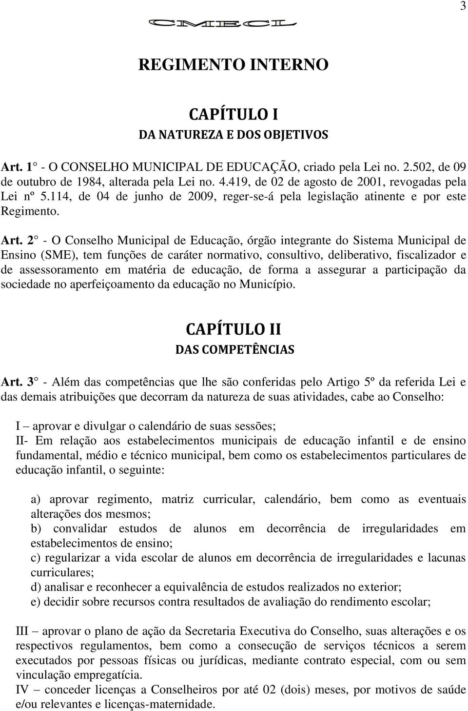 2 - O Conselho Municipal de Educação, órgão integrante do Sistema Municipal de Ensino (SME), tem funções de caráter normativo, consultivo, deliberativo, fiscalizador e de assessoramento em matéria de