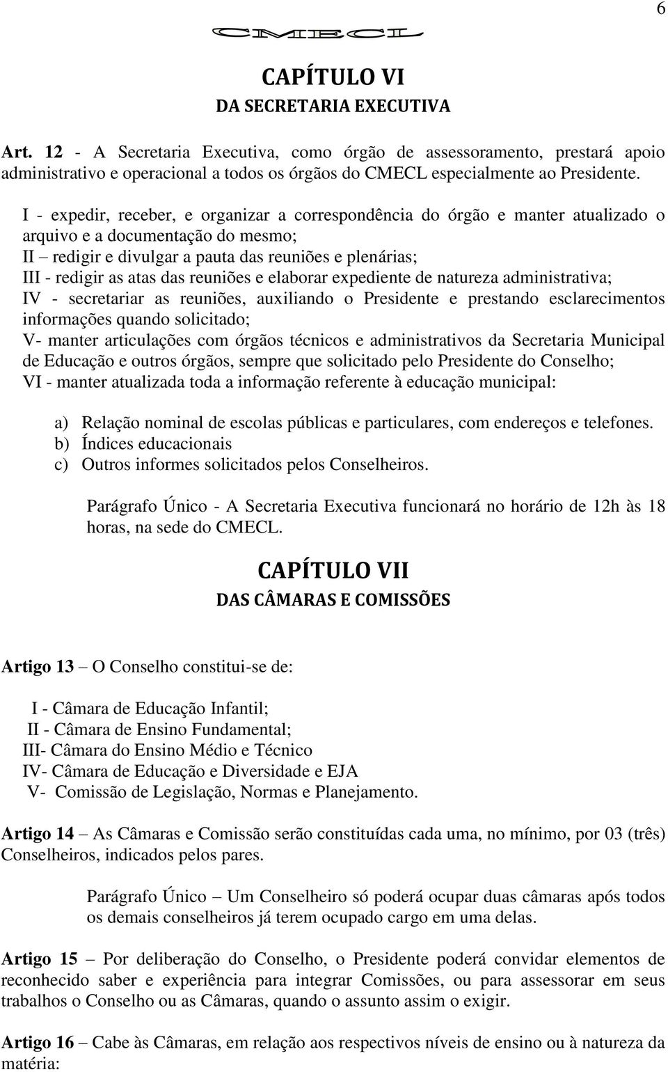 I - expedir, receber, e organizar a correspondência do órgão e manter atualizado o arquivo e a documentação do mesmo; II redigir e divulgar a pauta das reuniões e plenárias; III - redigir as atas das