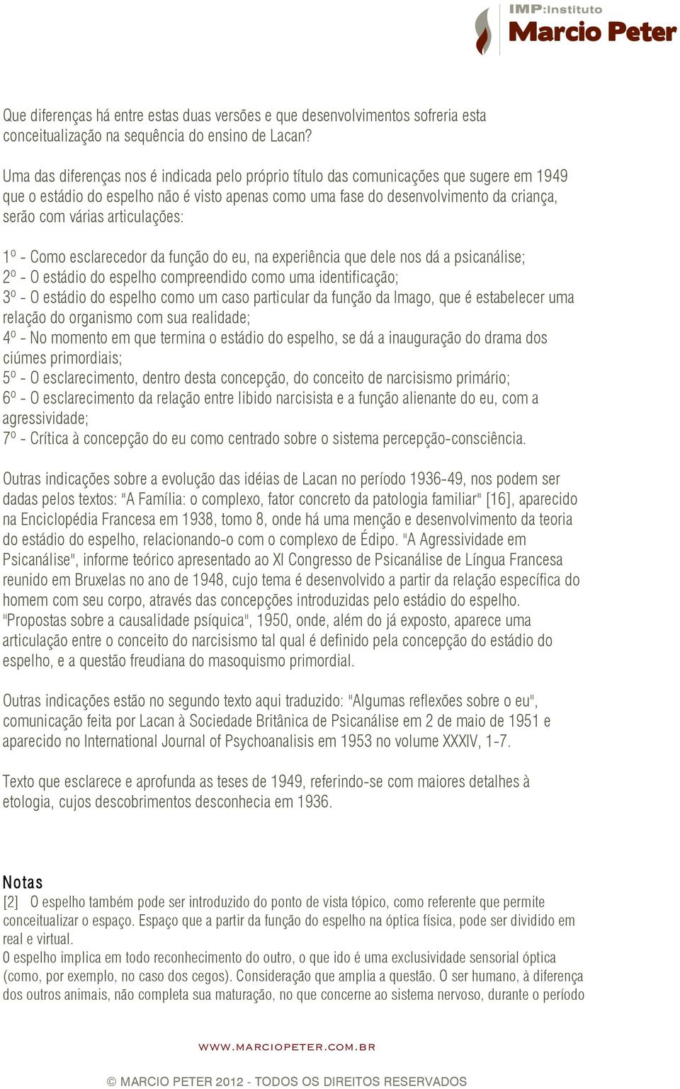 articulações: 1º - Como esclarecedor da função do eu, na experiência que dele nos dá a psicanálise; 2º - O estádio do espelho compreendido como uma identificação; 3º - O estádio do espelho como um