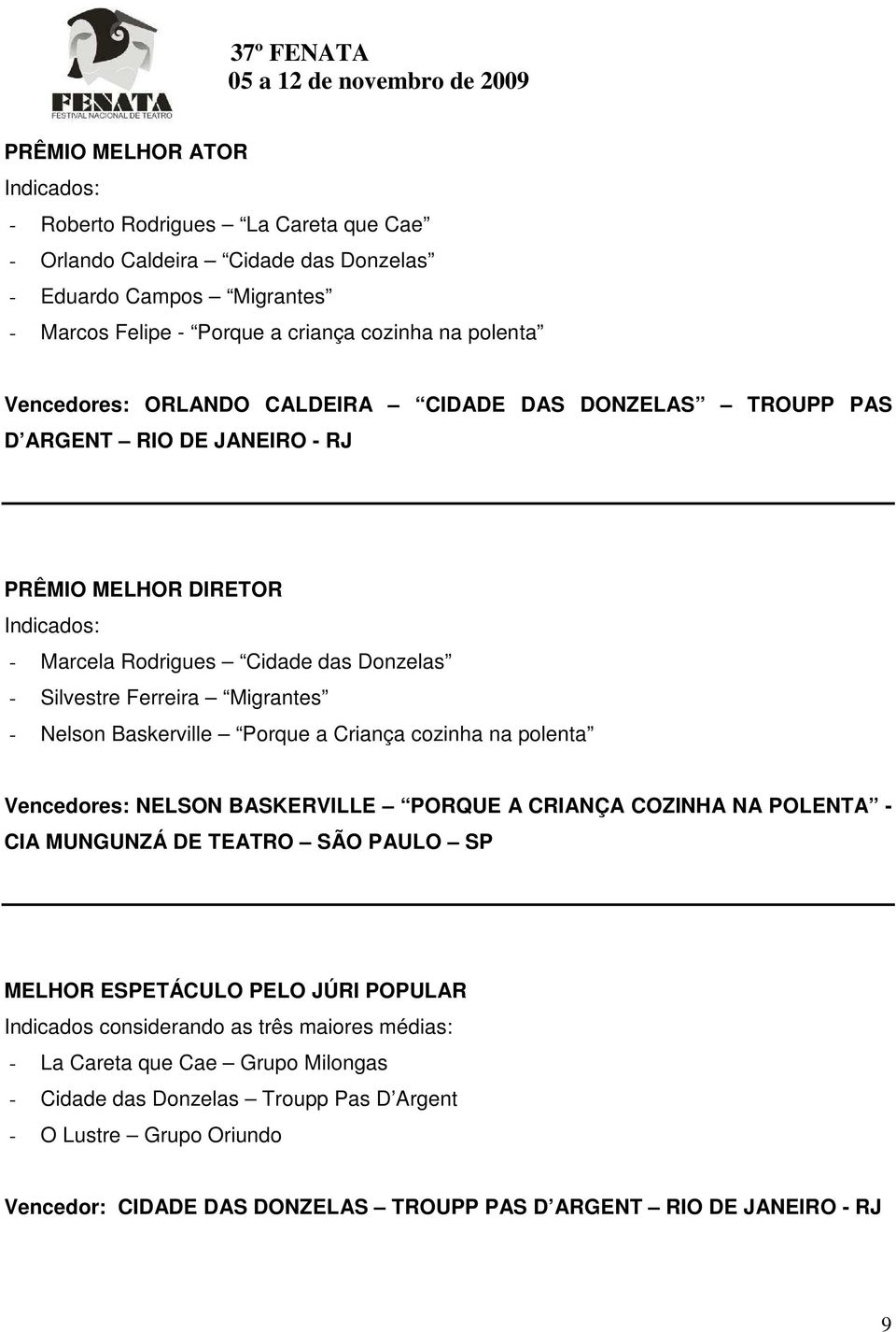 Porque a Criança cozinha na polenta Vencedores: NELSON BASKERVILLE PORQUE A CRIANÇA COZINHA NA POLENTA - CIA MUNGUNZÁ DE TEATRO SÃO PAULO SP MELHOR ESPETÁCULO PELO JÚRI POPULAR Indicados