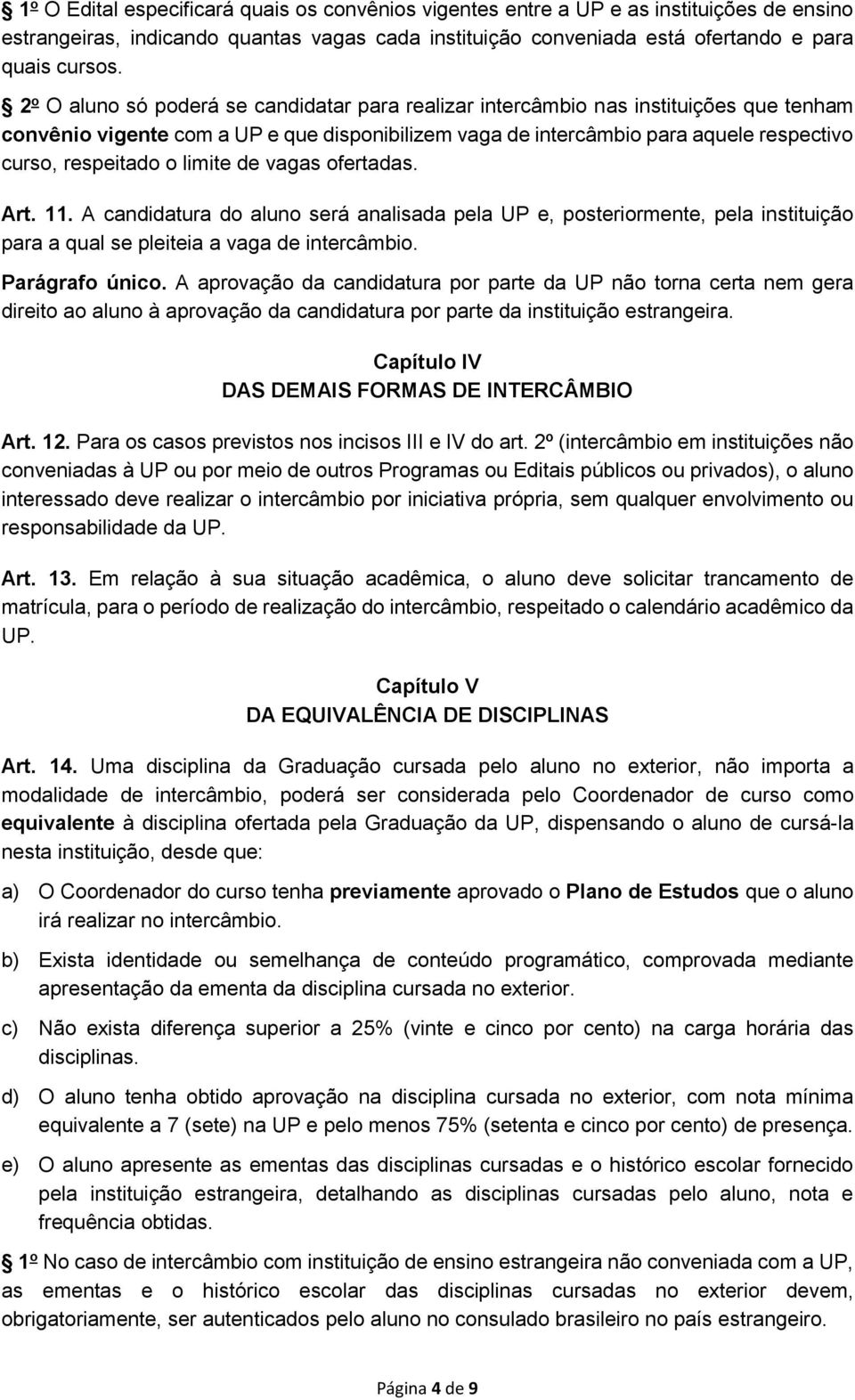 limite de vagas ofertadas. Art. 11. A candidatura do aluno será analisada pela UP e, posteriormente, pela instituição para a qual se pleiteia a vaga de intercâmbio. Parágrafo único.