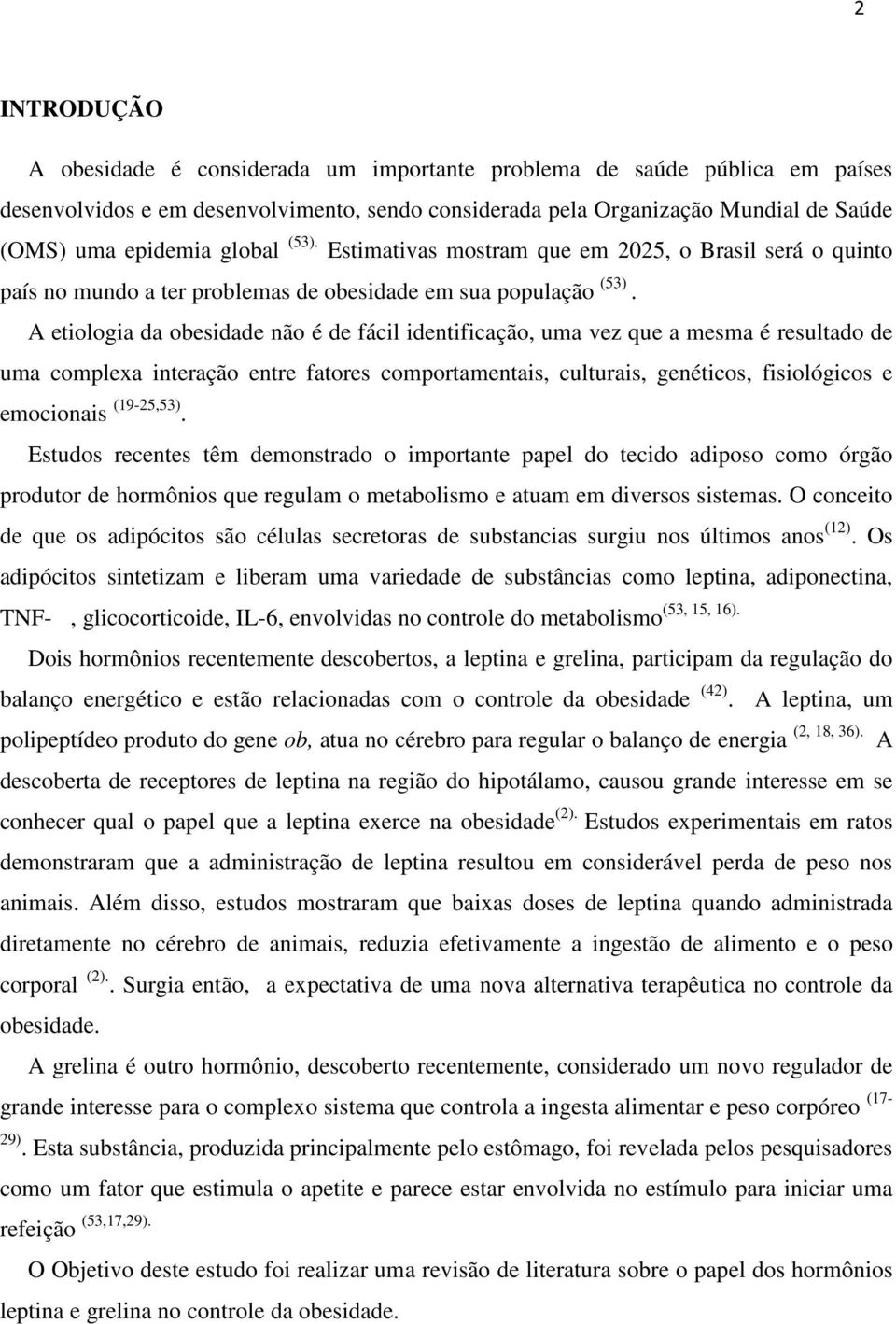 A etiologia da obesidade não é de fácil identificação, uma vez que a mesma é resultado de uma complexa interação entre fatores comportamentais, culturais, genéticos, fisiológicos e emocionais