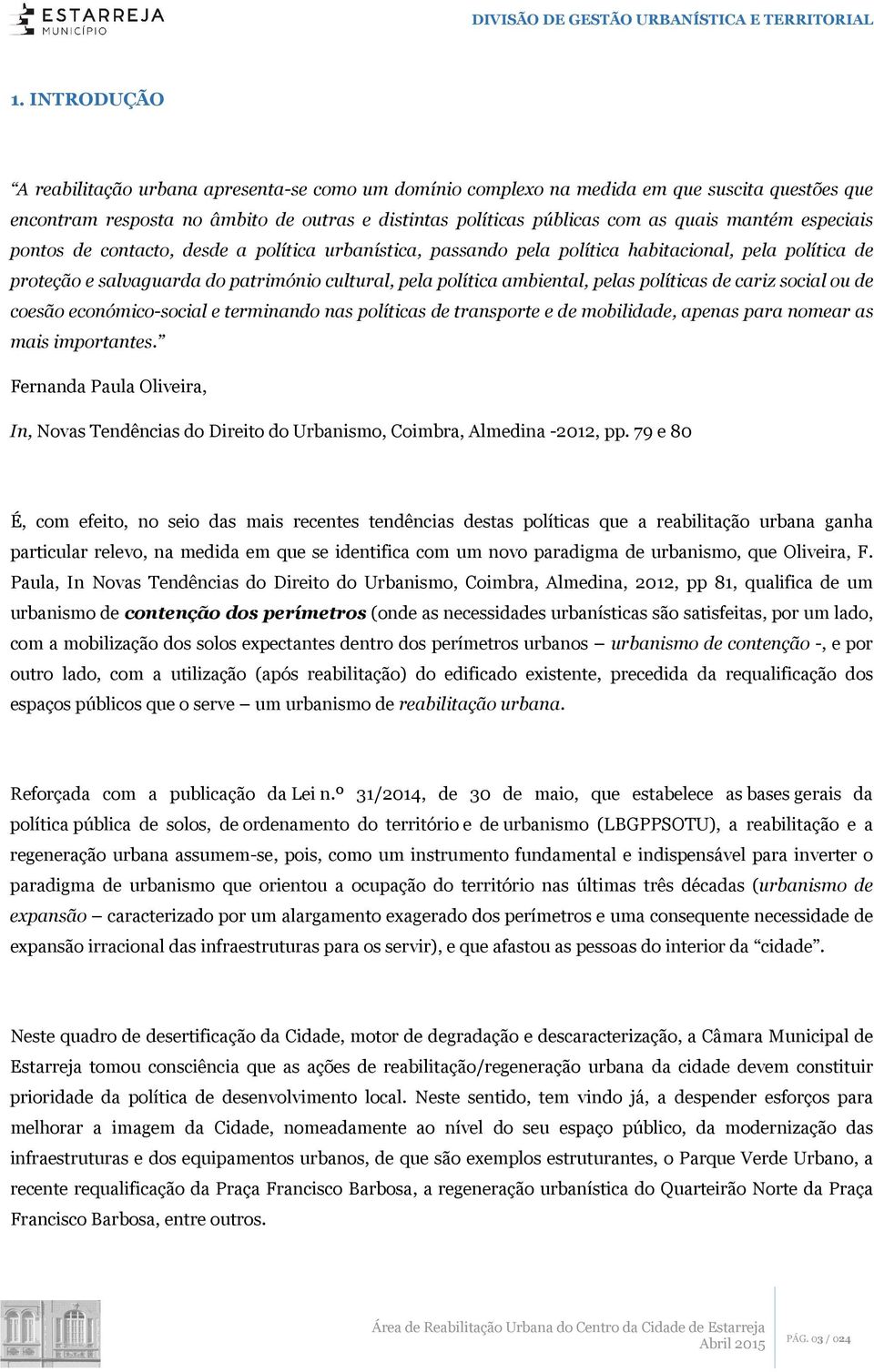 políticas de cariz social ou de coesão económico-social e terminando nas políticas de transporte e de mobilidade, apenas para nomear as mais importantes.