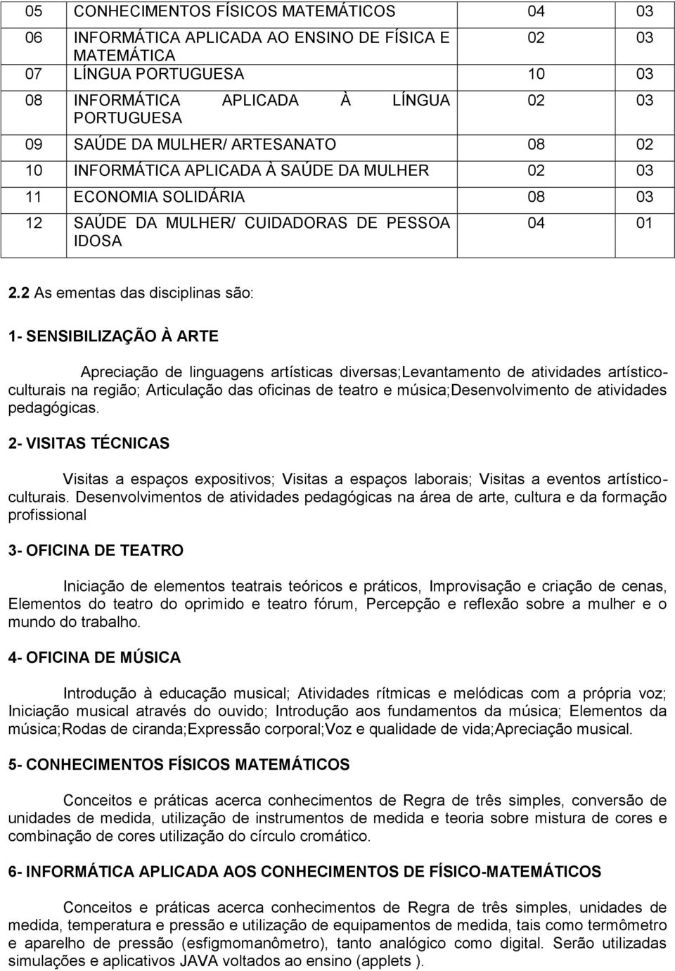 2 As ementas das disciplinas são: 1- SENSIBILIZAÇÃO À ARTE Apreciação de linguagens artísticas diversas;levantamento de atividades artísticoculturais na região; Articulação das oficinas de teatro e