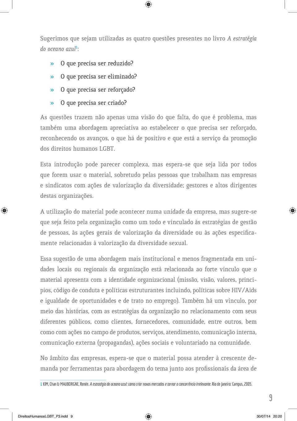 As questões trazem não apenas uma visão do que falta, do que é problema, mas também uma abordagem apreciativa ao estabelecer o que precisa ser reforçado, reconhecendo os avanços, o que há de positivo