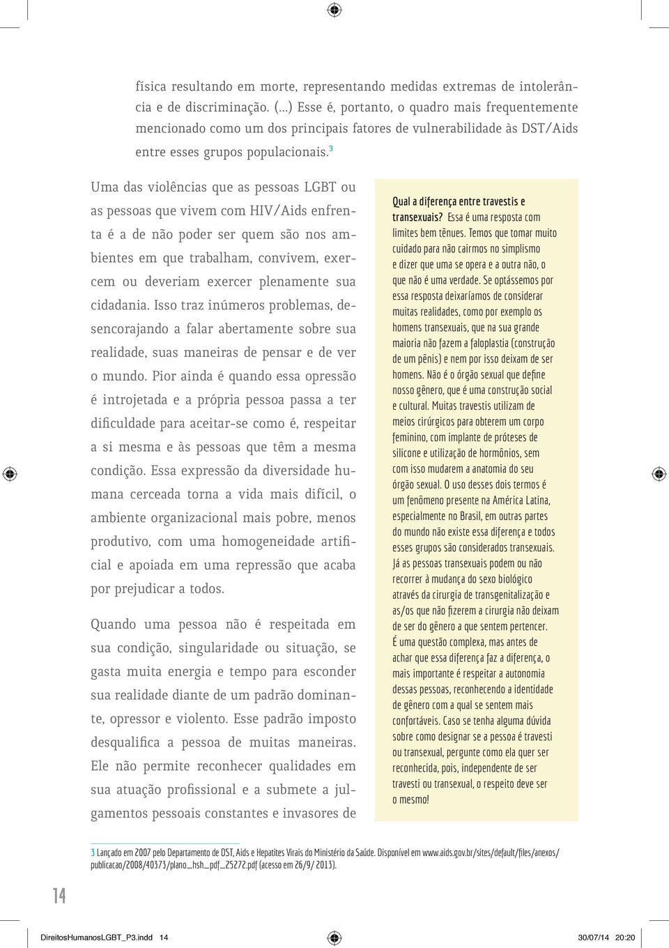 3 Uma das violências que as pessoas LGBT ou as pessoas que vivem com HIV/Aids enfrenta é a de não poder ser quem são nos ambientes em que trabalham, convivem, exercem ou deveriam exercer plenamente