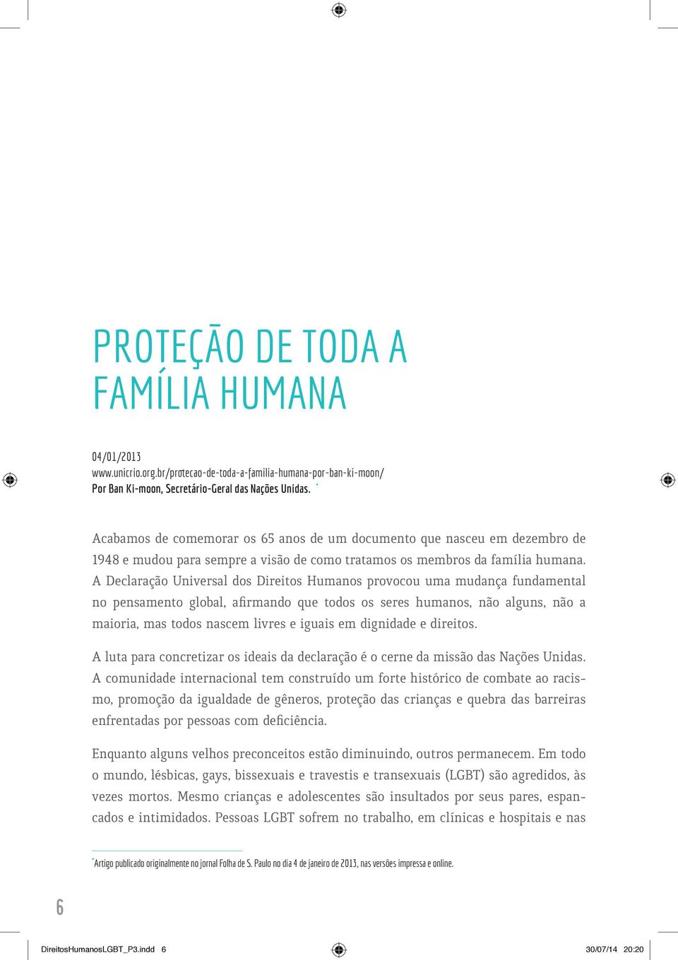 A Declaração Universal dos Direitos Humanos provocou uma mudança fundamental no pensamento global, afirmando que todos os seres humanos, não alguns, não a maioria, mas todos nascem livres e iguais em