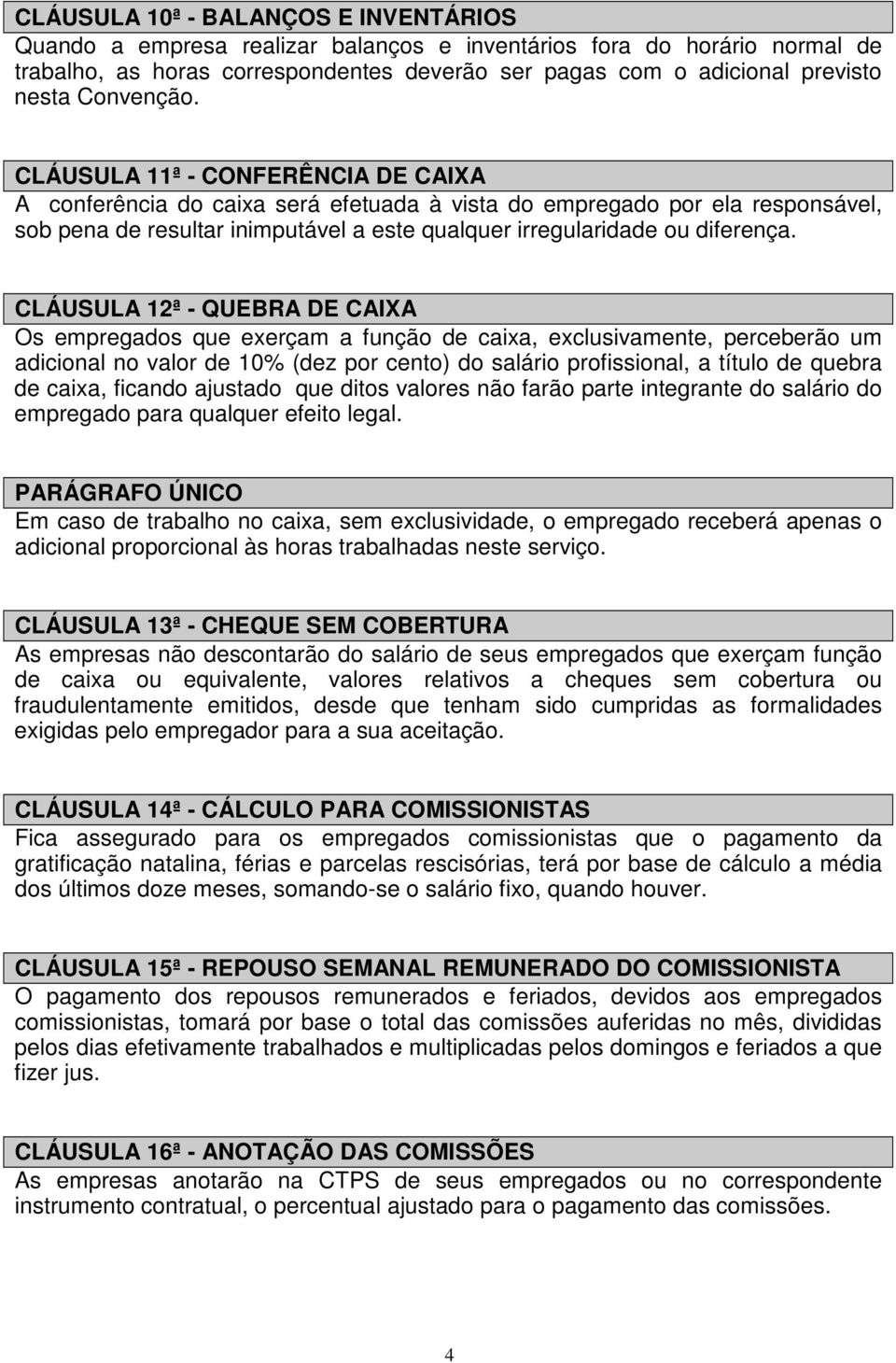 CLÁUSULA 11ª - CONFERÊNCIA DE CAIXA A conferência do caixa será efetuada à vista do empregado por ela responsável, sob pena de resultar inimputável a este qualquer irregularidade ou diferença.