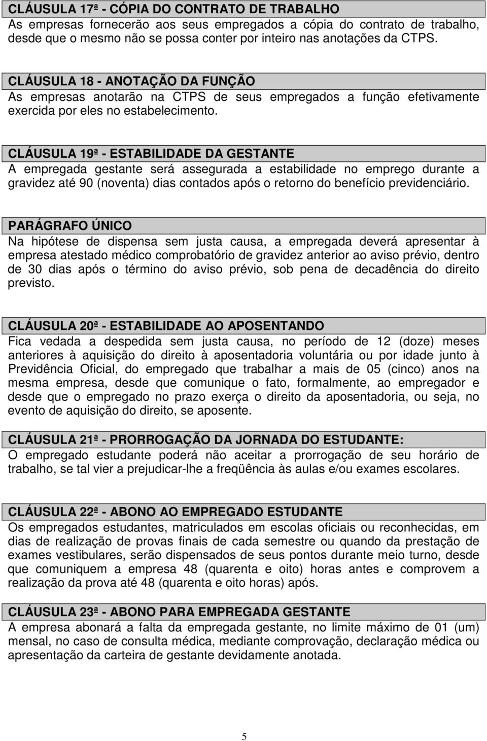 CLÁUSULA 19ª - ESTABILIDADE DA GESTANTE A empregada gestante será assegurada a estabilidade no emprego durante a gravidez até 90 (noventa) dias contados após o retorno do benefício previdenciário.