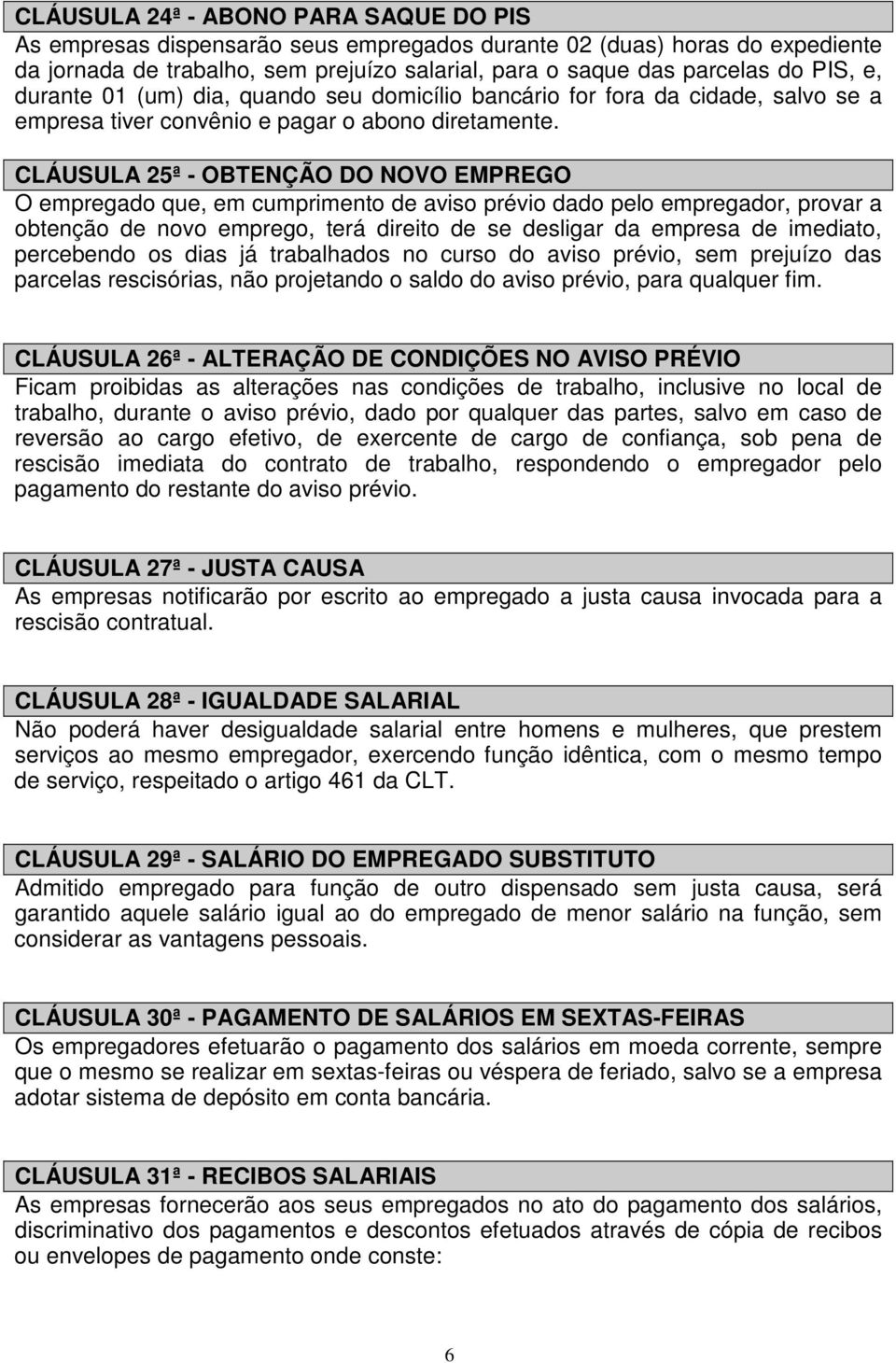 CLÁUSULA 25ª - OBTENÇÃO DO NOVO EMPREGO O empregado que, em cumprimento de aviso prévio dado pelo empregador, provar a obtenção de novo emprego, terá direito de se desligar da empresa de imediato,