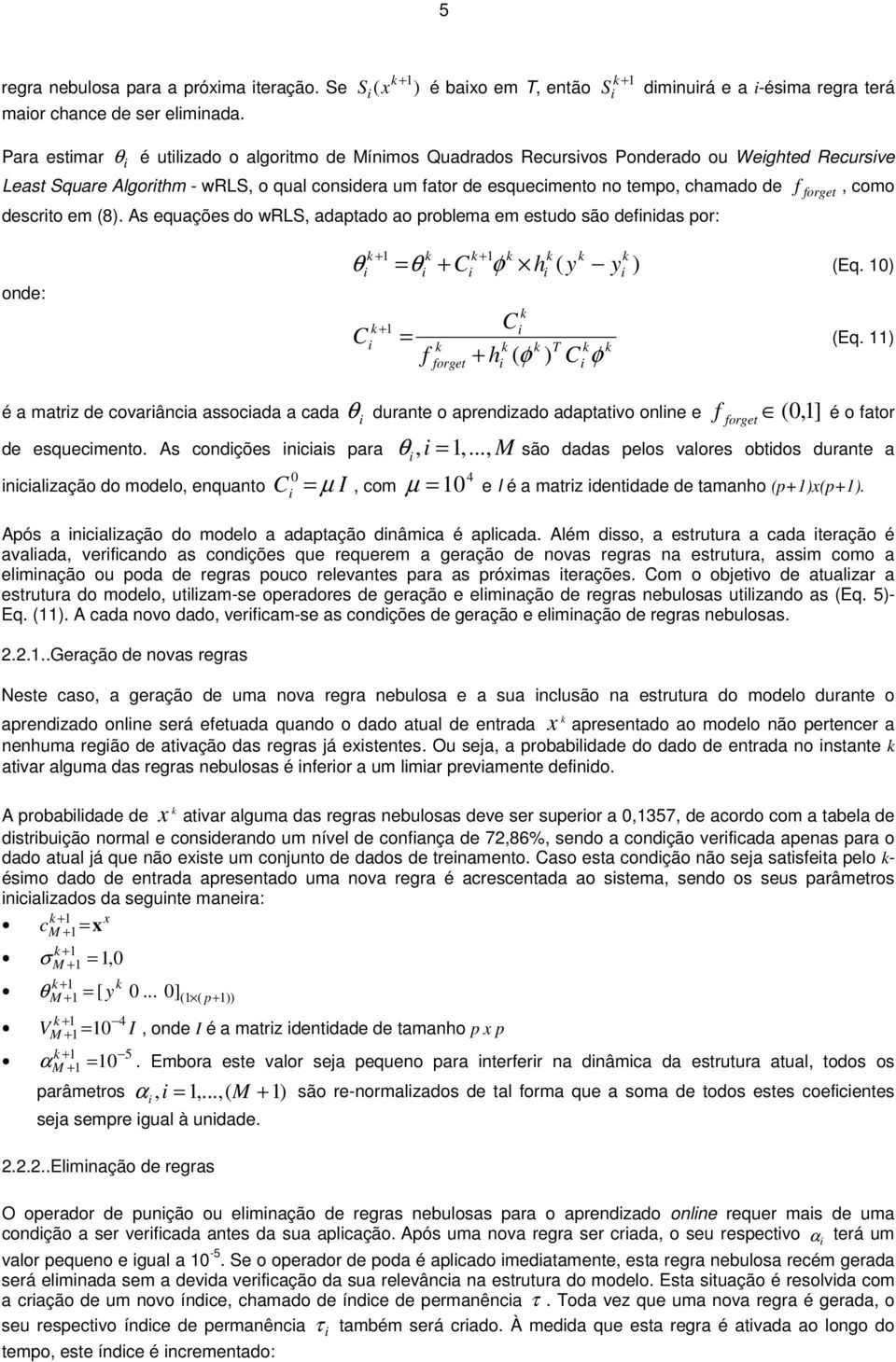 tempo, chamado de f forget, como descrto em (8). As equações do wrls, adaptado ao problema em estudo são defndas por: onde: + + θ = θ + C φ h ( y y ) (Eq. 0) C + = f forget C + h T (φ ) C φ (Eq.