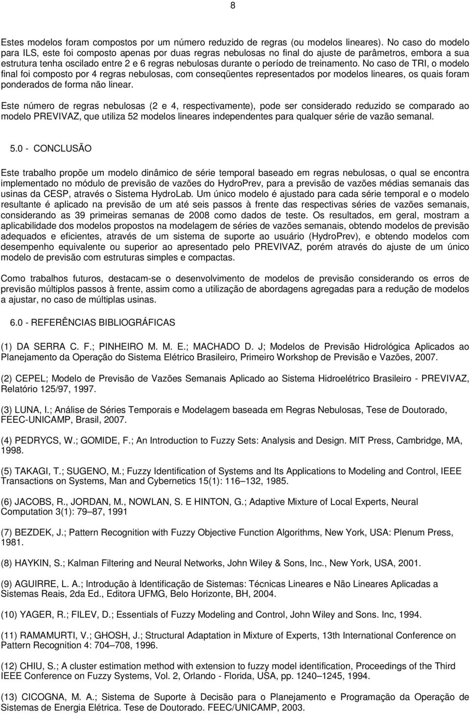 trenamento. No caso de TRI, o modelo fnal fo composto por 4 regras nebulosas, com conseqüentes representados por modelos lneares, os quas foram ponderados de forma não lnear.