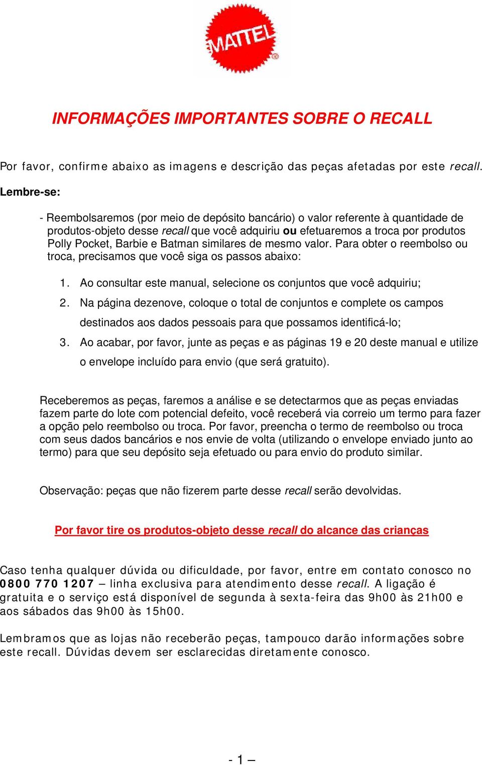 Batman similares de mesmo valor. Para obter o reembolso ou troca, precisamos que você siga os passos abaixo: 1. Ao consultar este manual, selecione os conjuntos que você adquiriu; 2.