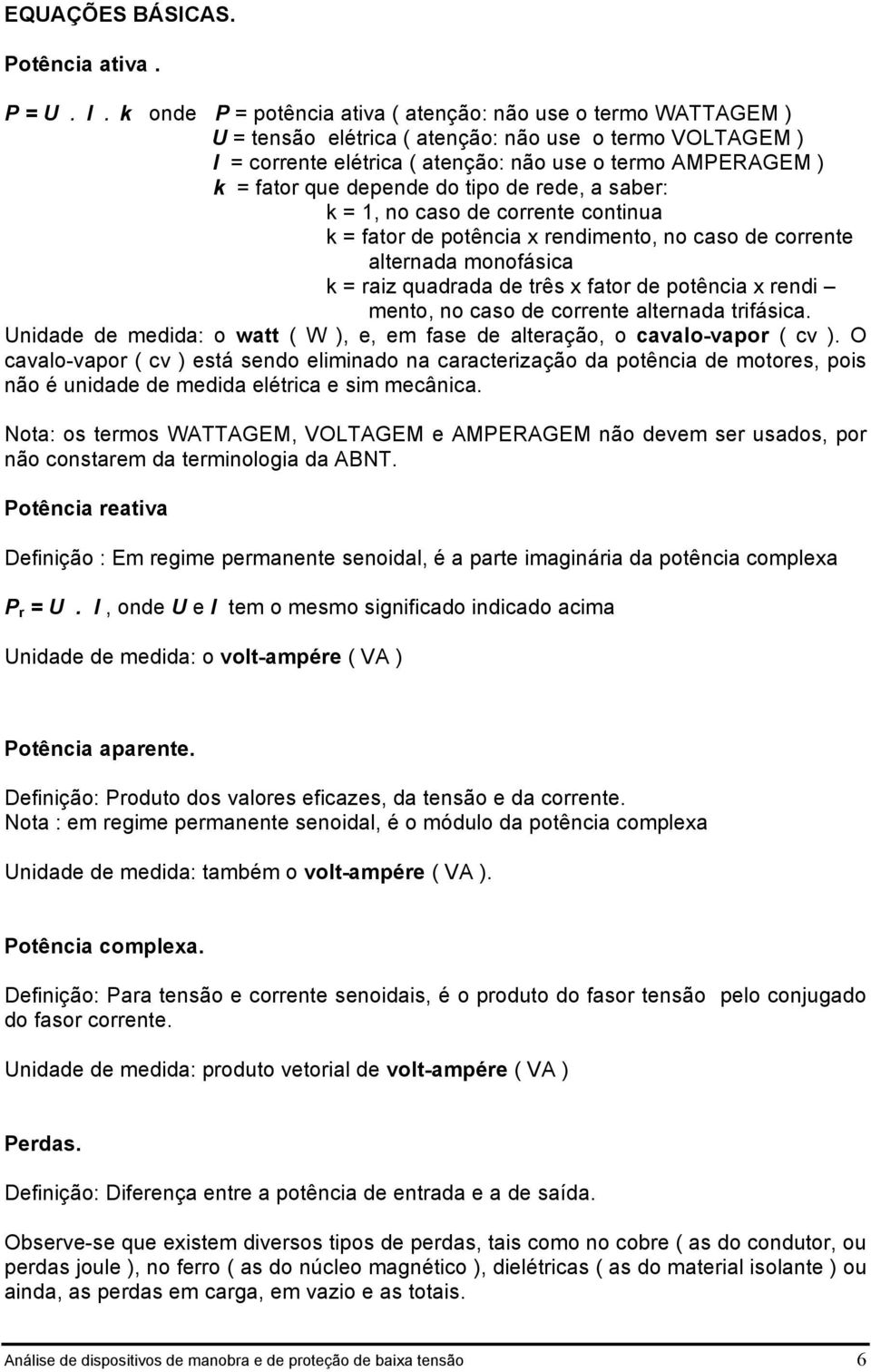 de rede, a saber: k =, no caso de correne coninua k = faor de poência x rendimeno, no caso de correne alernada monofásica k = raiz quadrada de rês x faor de poência x rendi meno, no caso de correne