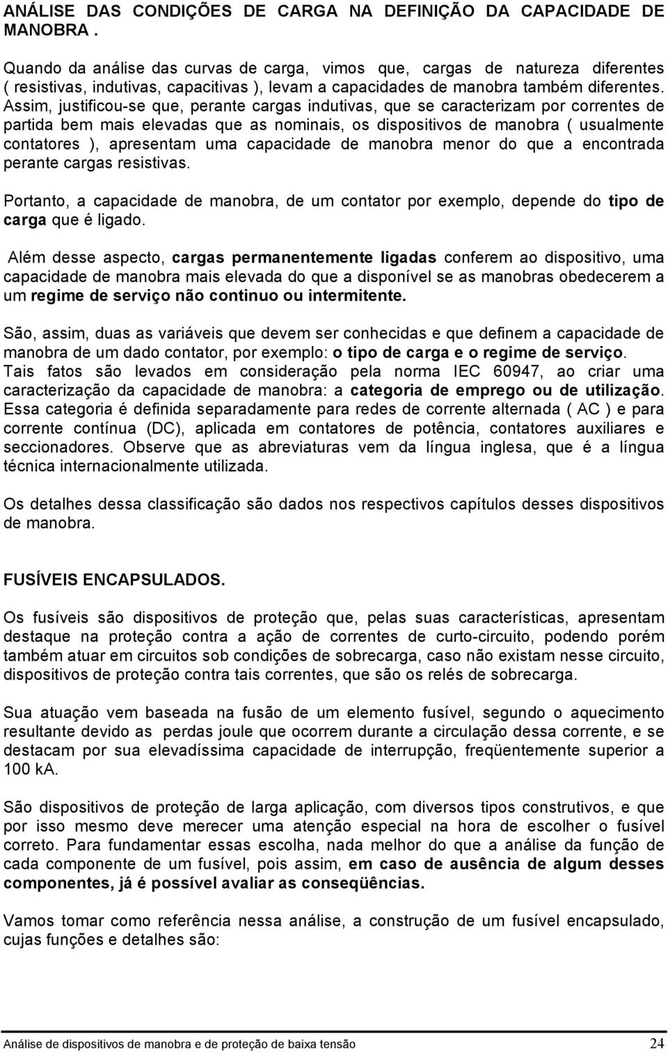 Assim, jusificou-se que, perane cargas induivas, que se caracerizam por correnes de parida bem mais elevadas que as nominais, os disposiivos de manobra ( usualmene conaores ), apresenam uma