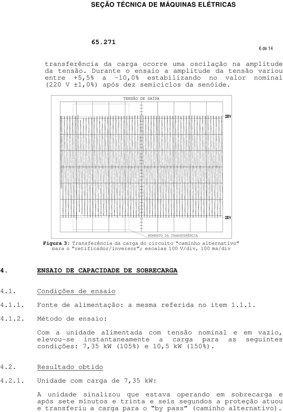 TENSÃO DE SAÍDA MOMENTO DA TRANSFERÊNCIA Figura 3: Transferência da carga do circuito caminho alternativo para o retificador/inversor ; escalas 100 V/div, 100 ms/div 4.