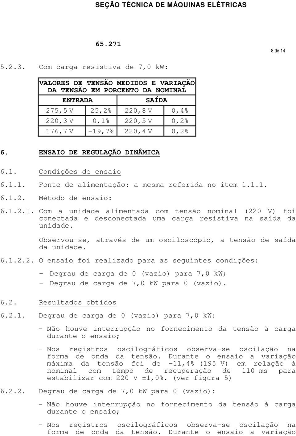 ENSAIO DE REGULAÇÃO DINÂMICA 6.1. Condições de ensaio 6.1.1. Fonte de alimentação: a mesma referida no item 1.1.1. 6.1.2. Método de ensaio: 6.1.2.1. Com a unidade alimentada com tensão nominal (220 V) foi conectada e desconectada uma carga resistiva na saída da unidade.