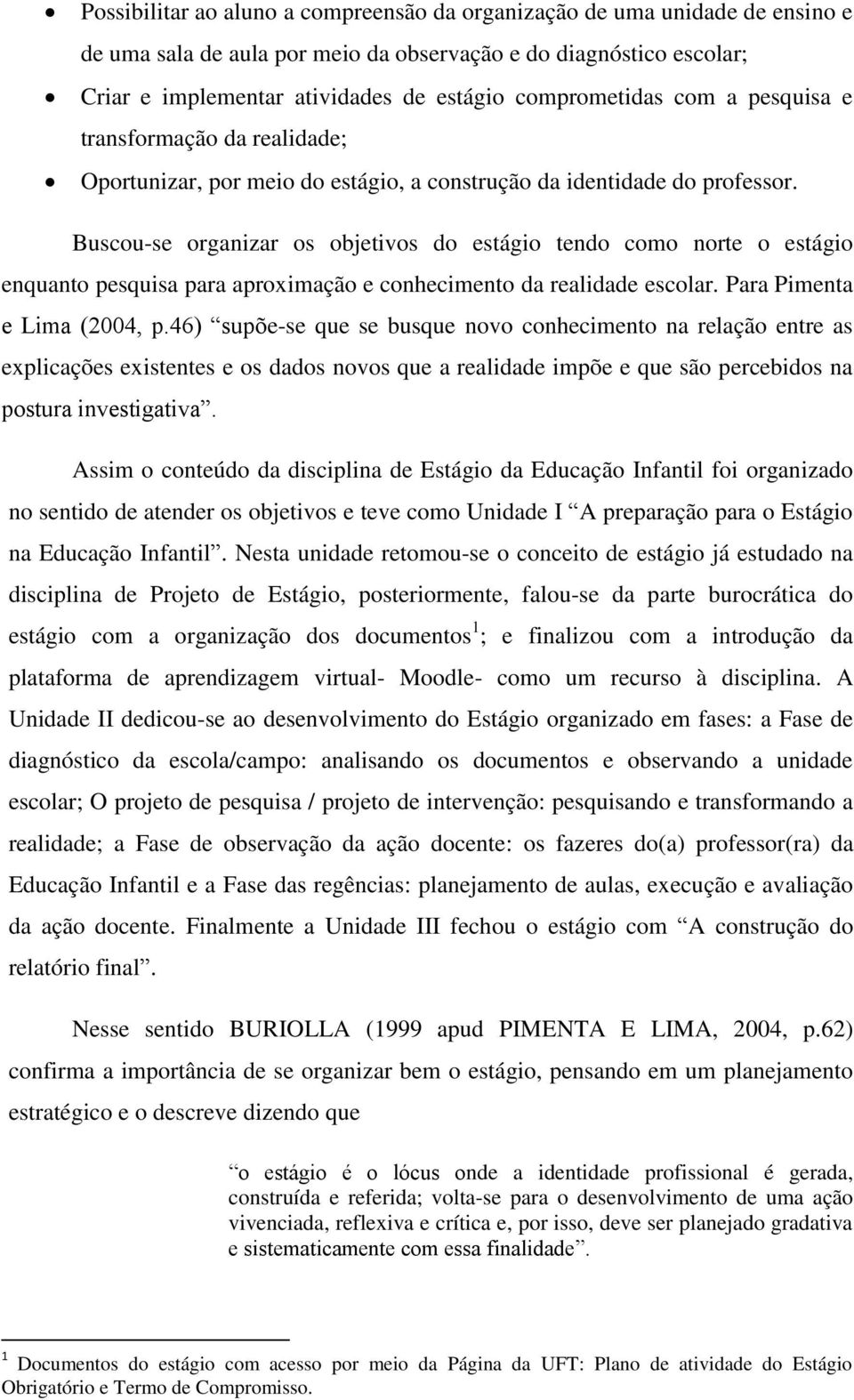 Buscou-se organizar os objetivos do estágio tendo como norte o estágio enquanto pesquisa para aproximação e conhecimento da realidade escolar. Para Pimenta e Lima (2004, p.