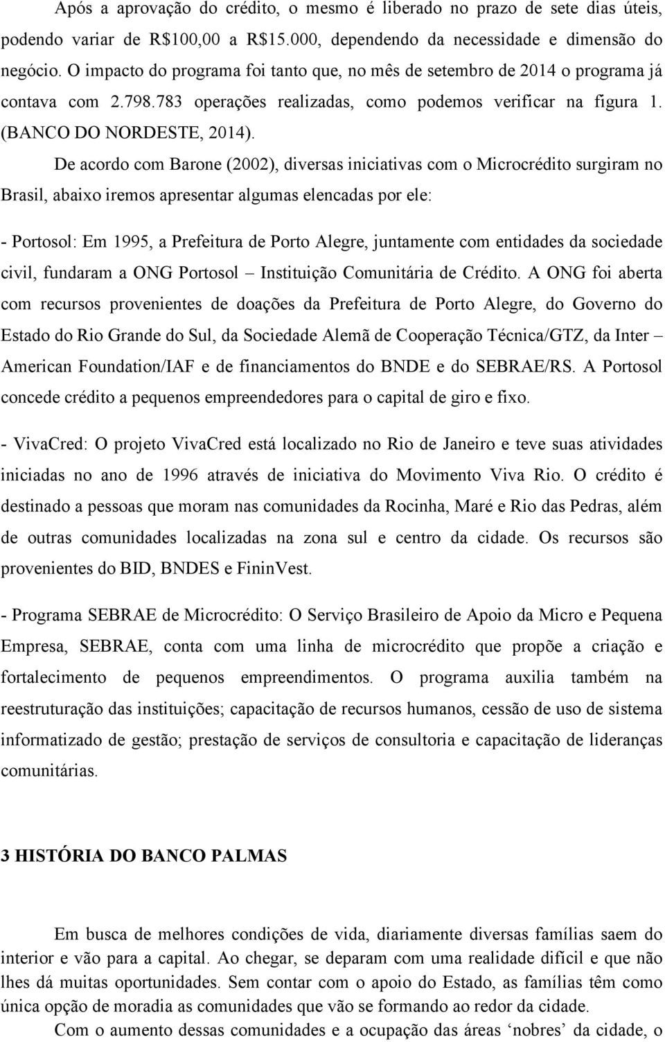 De acordo com Barone (2002), diversas iniciativas com o Microcrédito surgiram no Brasil, abaixo iremos apresentar algumas elencadas por ele: - Portosol: Em 1995, a Prefeitura de Porto Alegre,