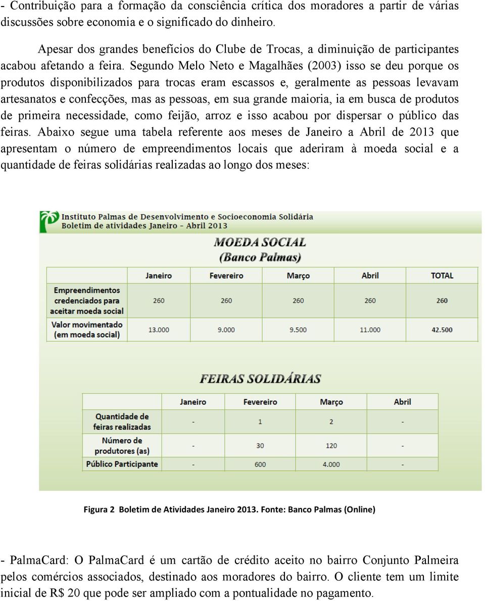 Segundo Melo Neto e Magalhães (2003) isso se deu porque os produtos disponibilizados para trocas eram escassos e, geralmente as pessoas levavam artesanatos e confecções, mas as pessoas, em sua grande