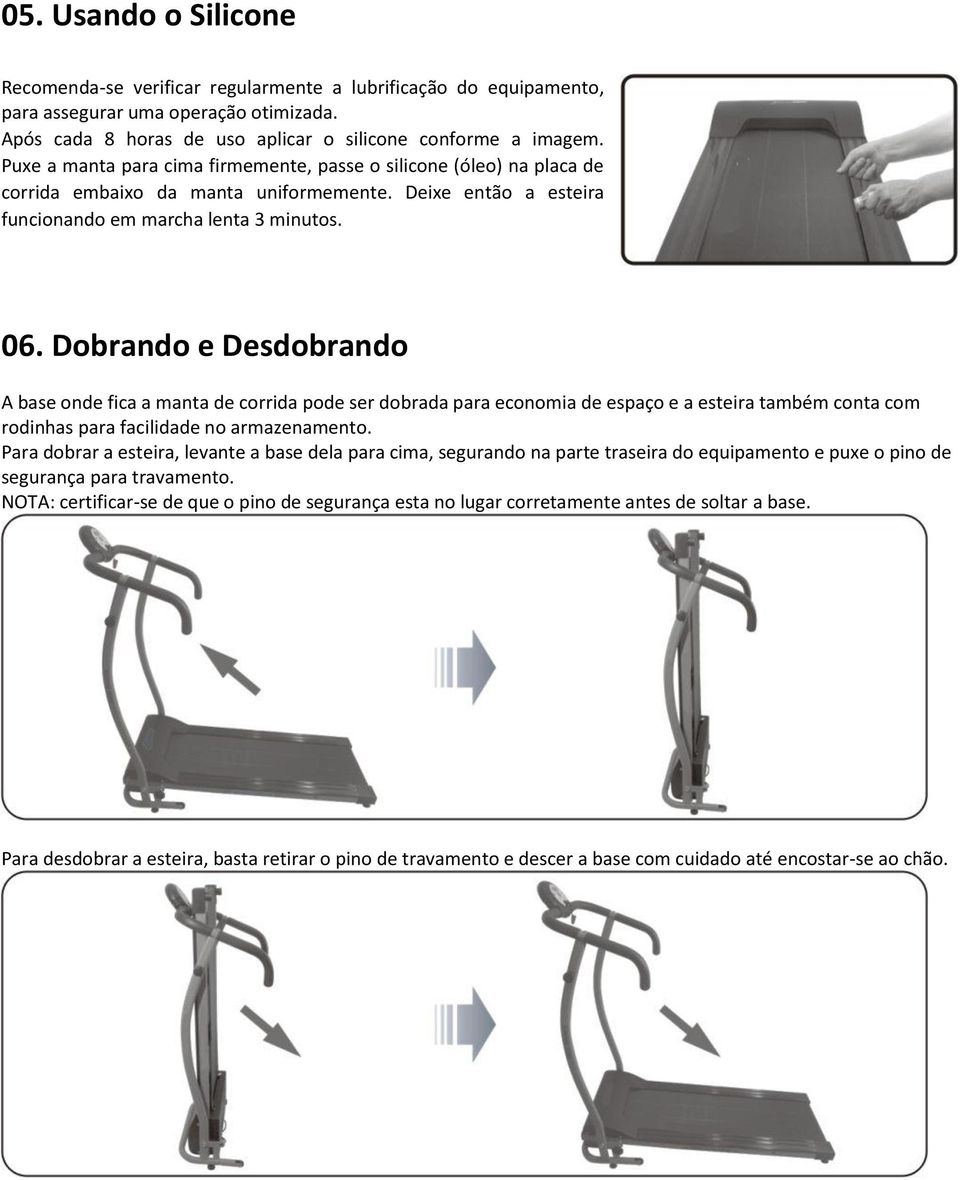 Dobrando e Desdobrando A base onde fica a manta de corrida pode ser dobrada para economia de espaço e a esteira também conta com rodinhas para facilidade no armazenamento.