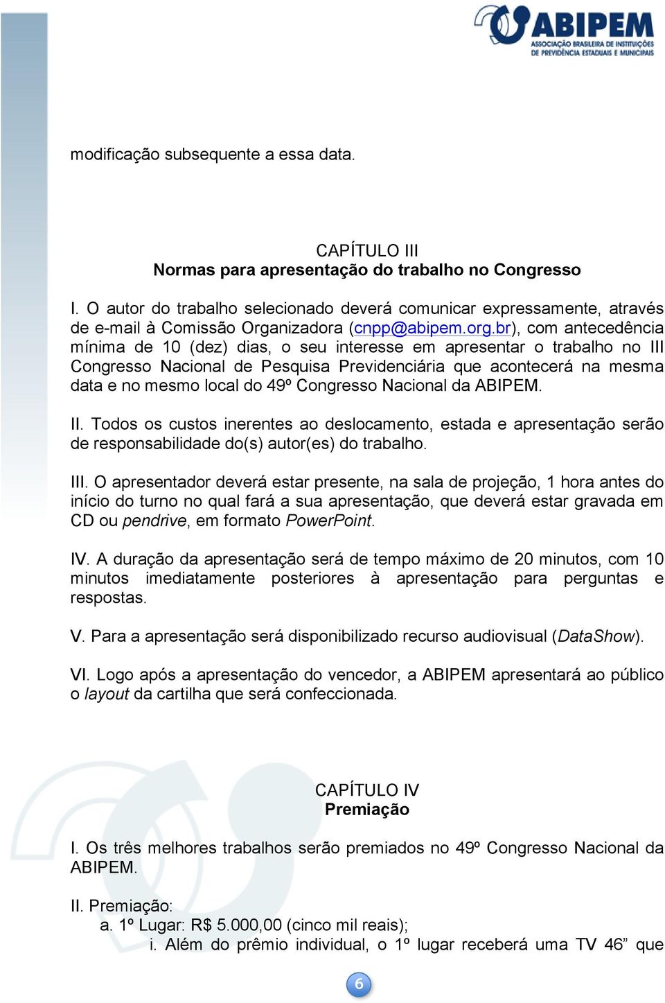 br), com antecedência mínima de 10 (dez) dias, o seu interesse em apresentar o trabalho no III Congresso Nacional de Pesquisa Previdenciária que acontecerá na mesma data e no mesmo local do 49º