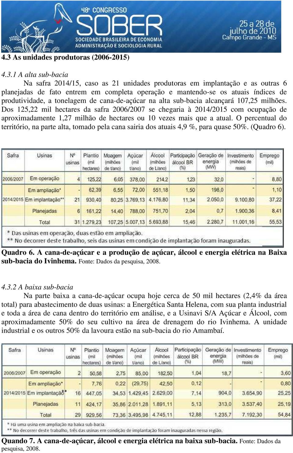 Dos 125,22 mil hectares da safra 2006/2007 se chegaria à 2014/2015 com ocupação de aproximadamente 1,27 milhão de hectares ou 10 vezes mais que a atual.