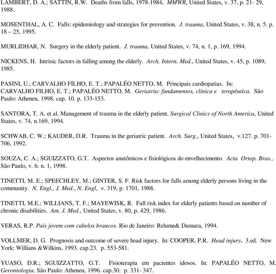 Med., United States, v. 45, p. 1089, 1985. PASINI, U.; CARVALHO FILHO, E. T.; PAPALÉO NETTO, M. Principais cardiopatias. In: CARVALHO FILHO, E. T.; PAPALÉO NETTO, M. Geriatria: fundamentos, clínica e terapêutica.