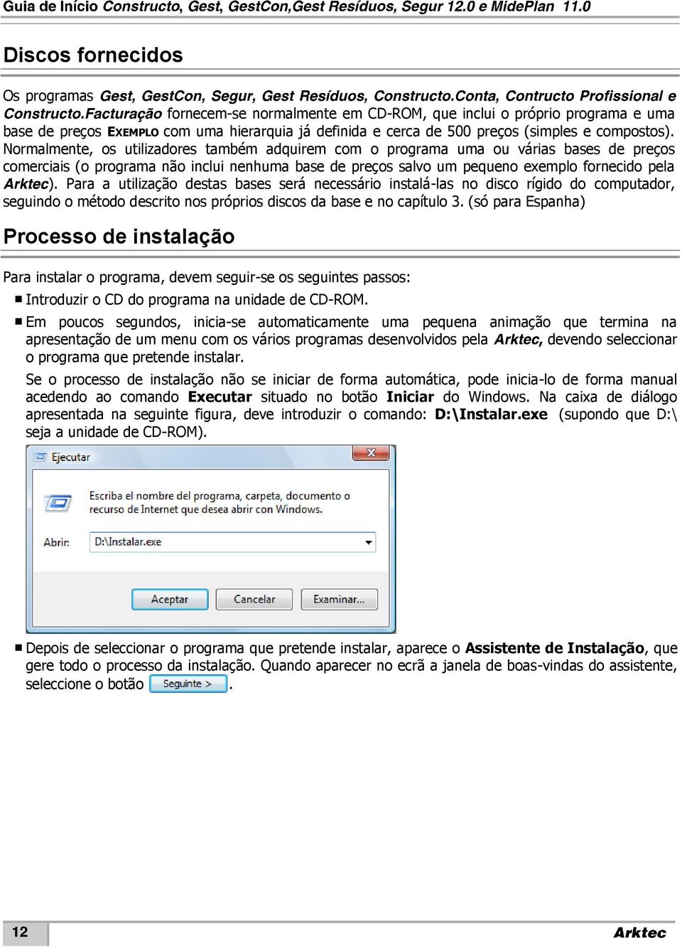 Para a utilização destas bases será necessário instalá-las no disco rígido do computador, seguindo o método descrito nos próprios discos da base e no capítulo 3.