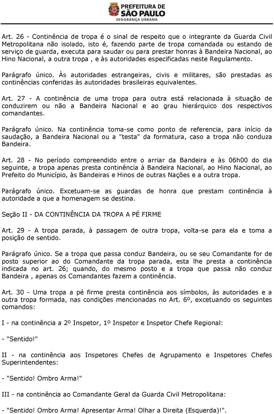 Às autoridades estrangeiras, civis e militares, são prestadas as continências conferidas às autoridades brasileiras equivalentes. Art.