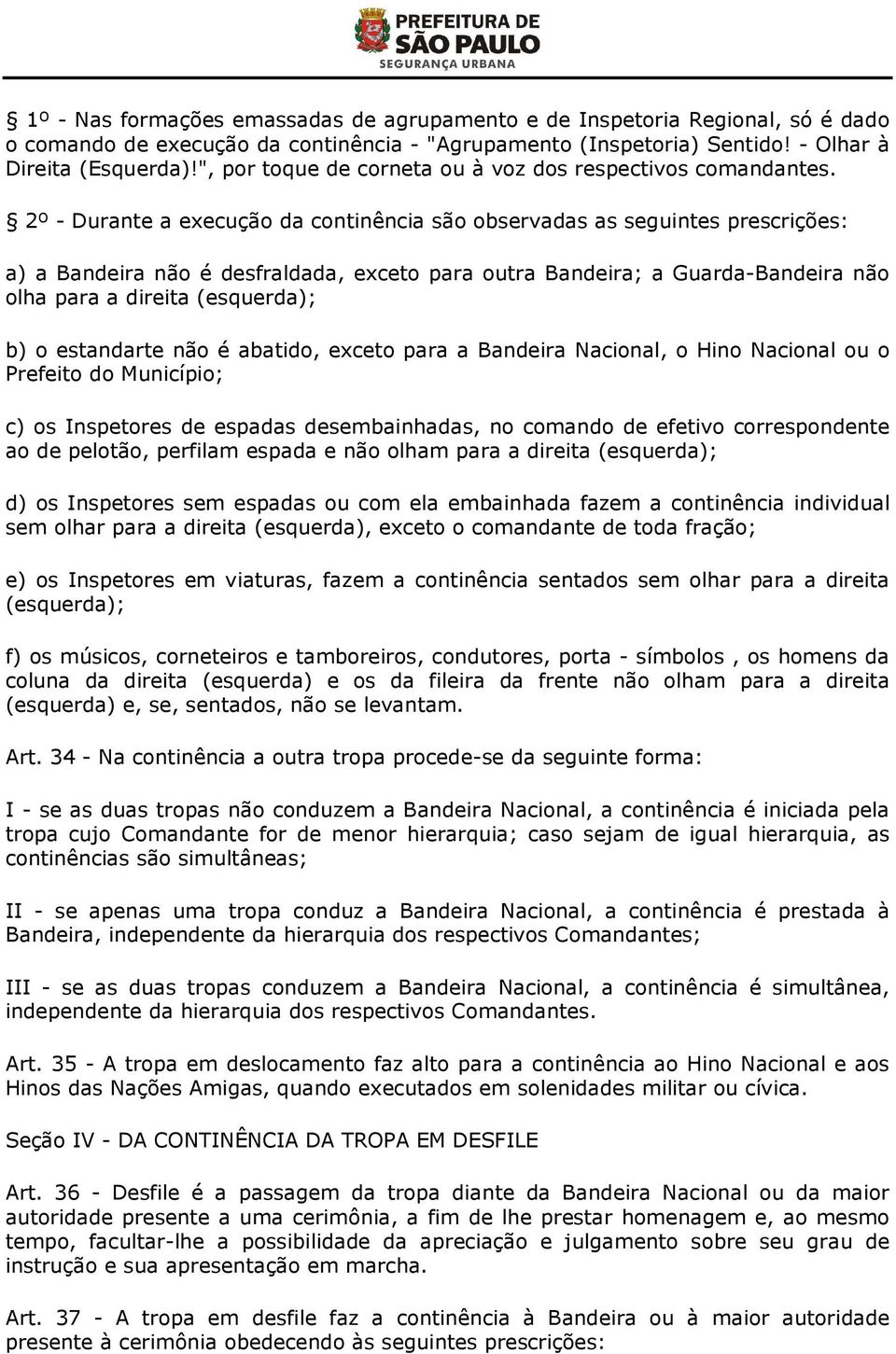 2º - Durante a execução da continência são observadas as seguintes prescrições: a) a Bandeira não é desfraldada, exceto para outra Bandeira; a Guarda-Bandeira não olha para a direita (esquerda); b) o