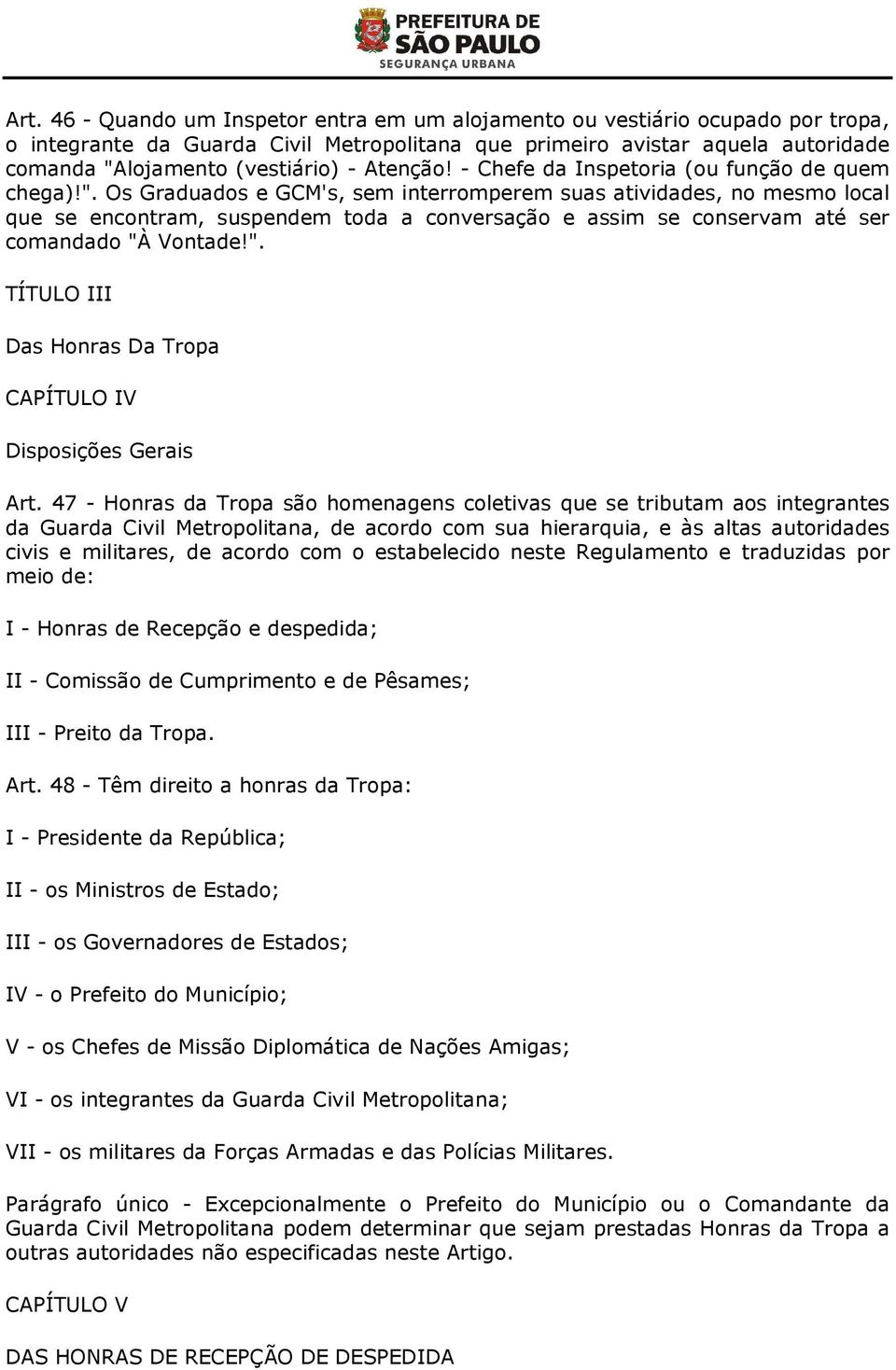 Os Graduados e GCM's, sem interromperem suas atividades, no mesmo local que se encontram, suspendem toda a conversação e assim se conservam até ser comandado "À