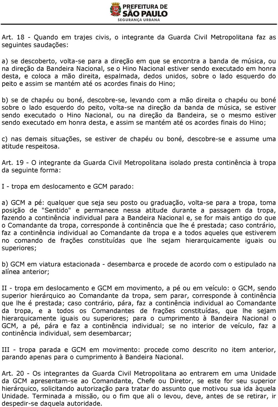 finais do Hino; b) se de chapéu ou boné, descobre-se, levando com a mão direita o chapéu ou boné sobre o lado esquerdo do peito, volta-se na direção da banda de música, se estiver sendo executado o