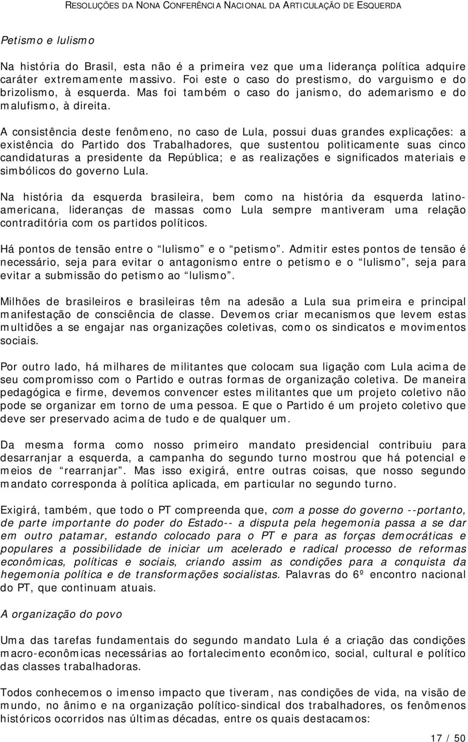 A consistência deste fenômeno, no caso de Lula, possui duas grandes explicações: a existência do Partido dos Trabalhadores, que sustentou politicamente suas cinco candidaturas a presidente da