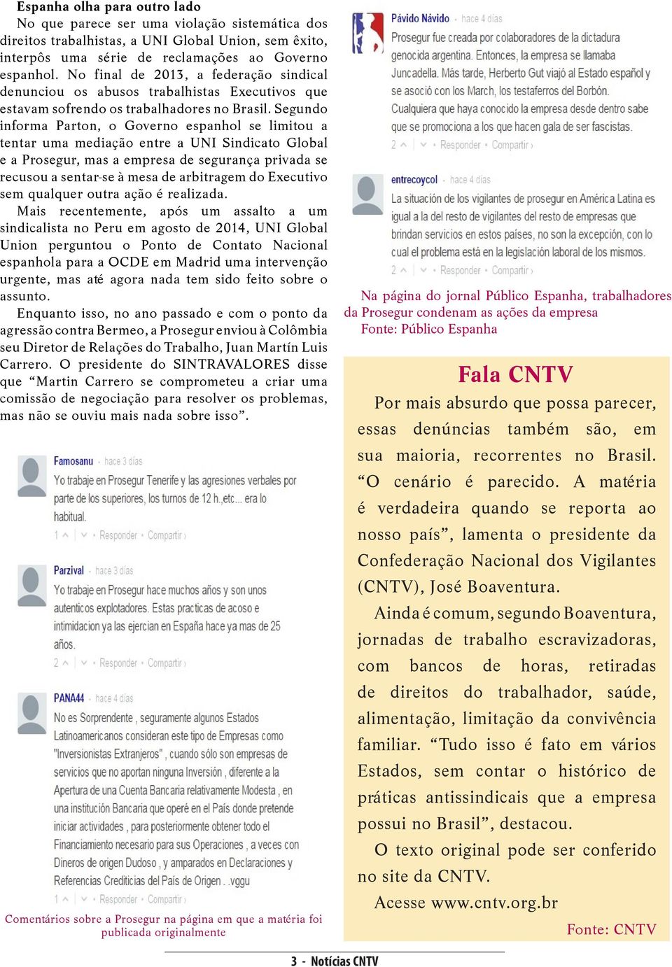 Segundo informa Parton, o Governo espanhol se limitou a tentar uma mediação entre a UNI Sindicato Global e a Prosegur, mas a empresa de segurança privada se recusou a sentar-se à mesa de arbitragem