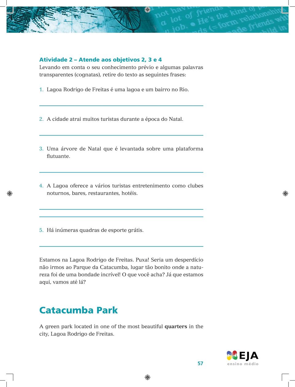 A Lagoa oferece a vários turistas entretenimento como clubes noturnos, bares, restaurantes, hotéis. 5. Há inúmeras quadras de esporte grátis. Estamos na Lagoa Rodrigo de Freitas. Puxa!