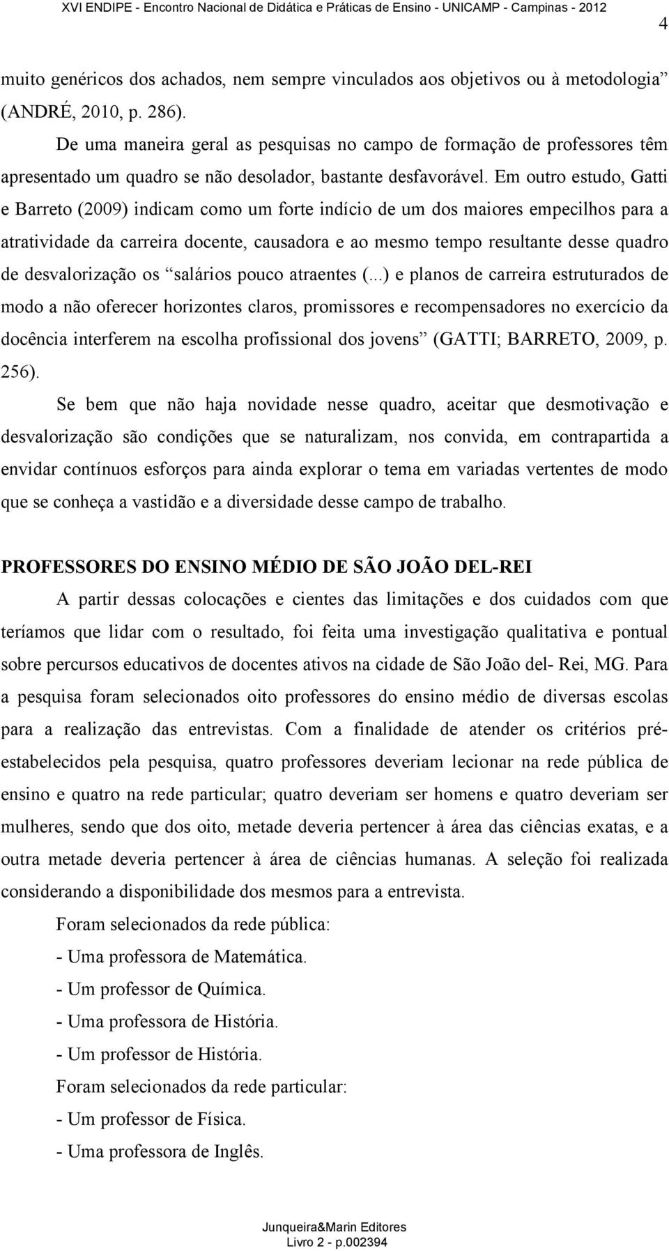 Em outro estudo, Gatti e Barreto (2009) indicam como um forte indício de um dos maiores empecilhos para a atratividade da carreira docente, causadora e ao mesmo tempo resultante desse quadro de