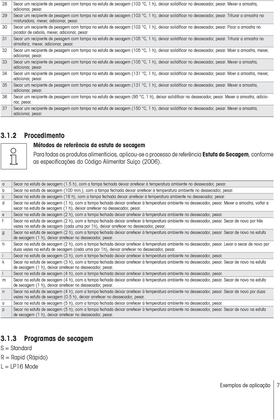 Triturar a amostra na misturadora, mexer, 30 Secar um recipiente de pesagem com tampa na estufa de secagem (103 C, 1 h), deixar solidificar no dessecador, pesar.