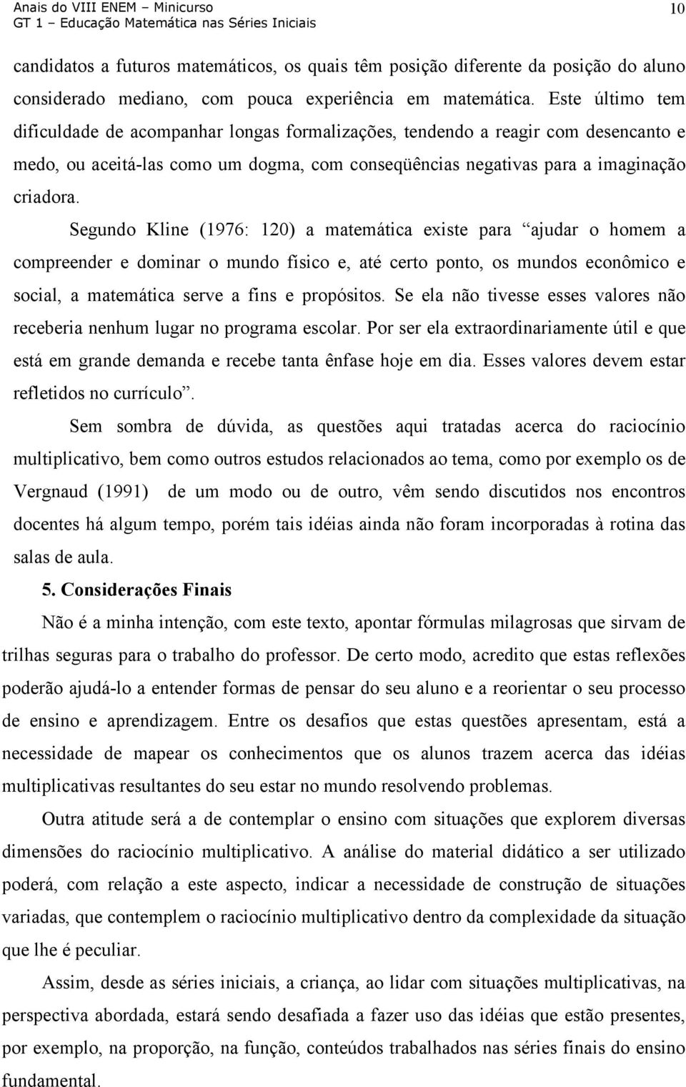 Segundo Kline (1976: 120) a matemática existe para ajudar o homem a compreender e dominar o mundo físico e, até certo ponto, os mundos econômico e social, a matemática serve a fins e propósitos.