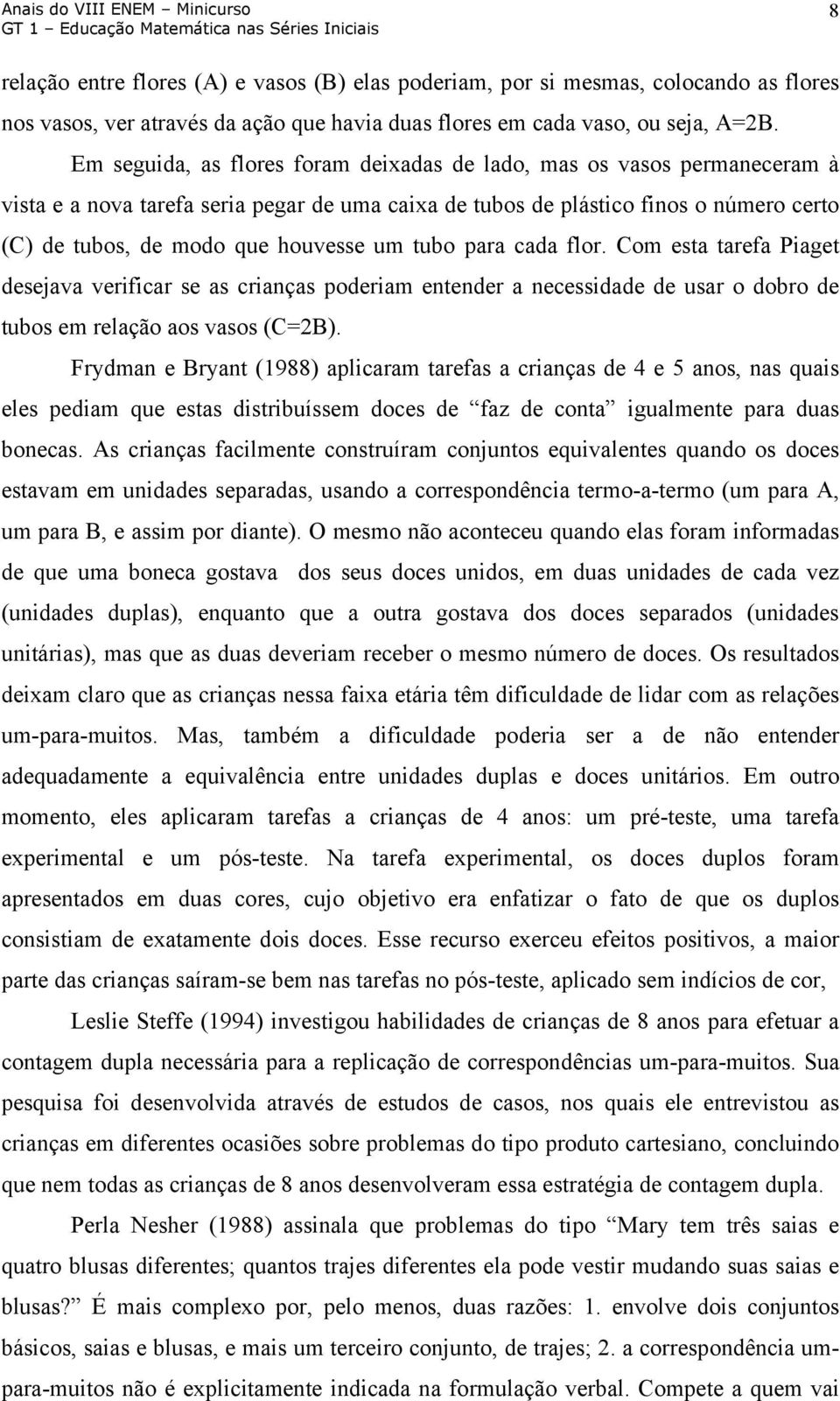 um tubo para cada flor. Com esta tarefa Piaget desejava verificar se as crianças poderiam entender a necessidade de usar o dobro de tubos em relação aos vasos (C=2B).