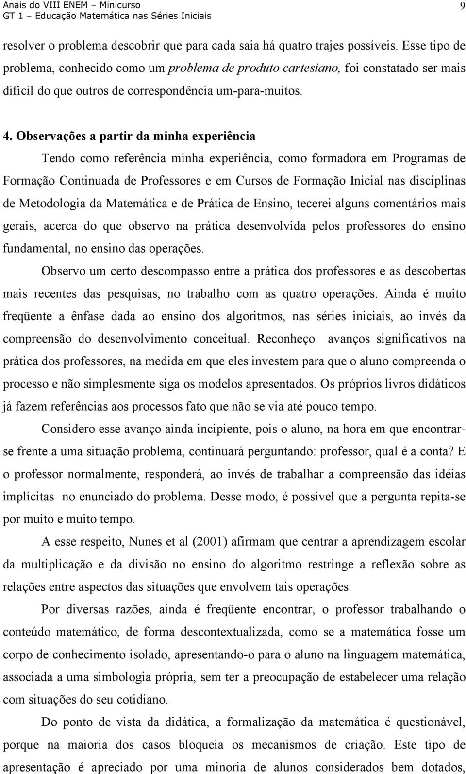 Observações a partir da minha experiência Tendo como referência minha experiência, como formadora em Programas de Formação Continuada de Professores e em Cursos de Formação Inicial nas disciplinas de