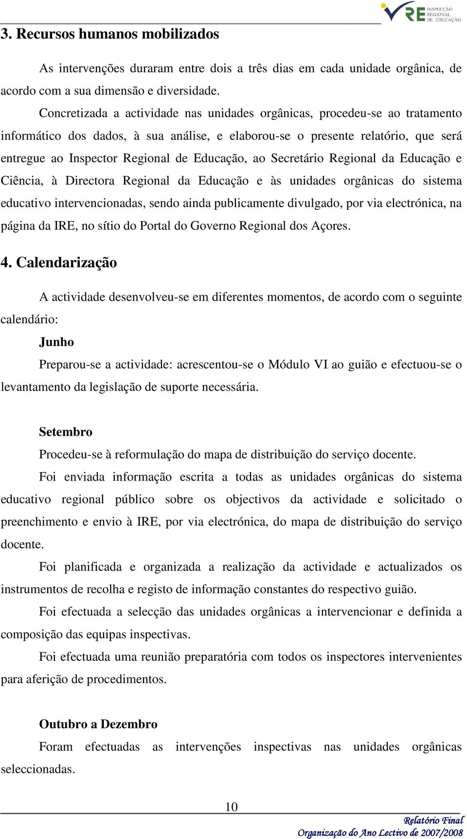 Educação, ao Secretário Regional da Educação e Ciência, à Directora Regional da Educação e às unidades orgânicas do sistema educativo intervencionadas, sendo ainda publicamente divulgado, por via