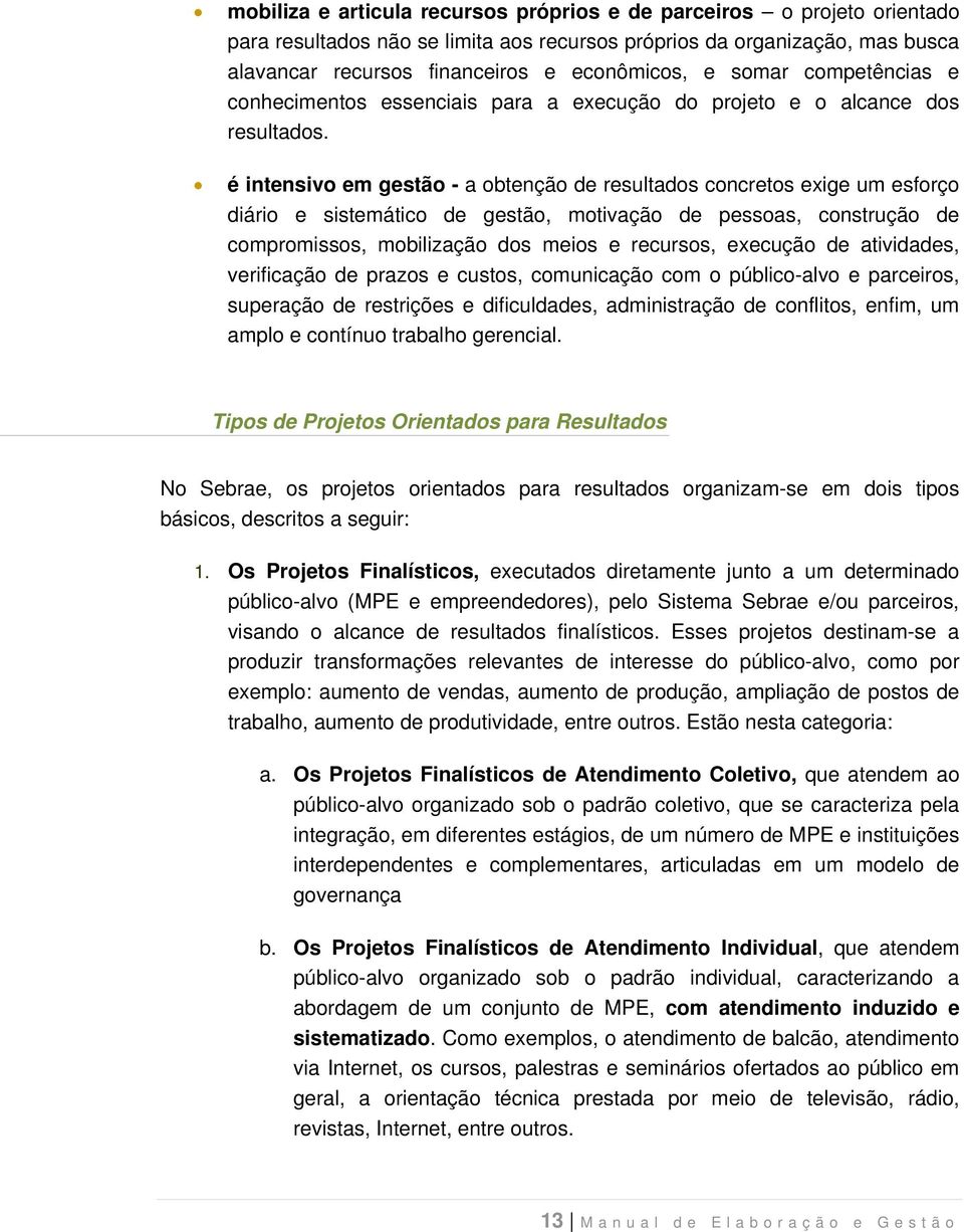 é intensivo em gestão - a obtenção de resultados concretos exige um esforço diário e sistemático de gestão, motivação de pessoas, construção de compromissos, mobilização dos meios e recursos,