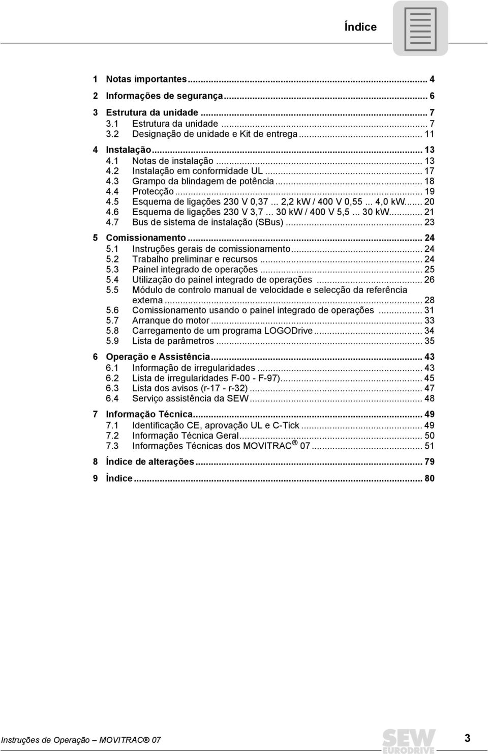 .. 20 4.6 Esquema de ligações 230 V 3,7... 30 kw / 400 V 5,5... 30 kw... 21 4.7 Bus de sistema de instalação (SBus)... 23 5 Comissionamento... 24 5.1 Instruções gerais de comissionamento... 24 5.2 Trabalho preliminar e recursos.