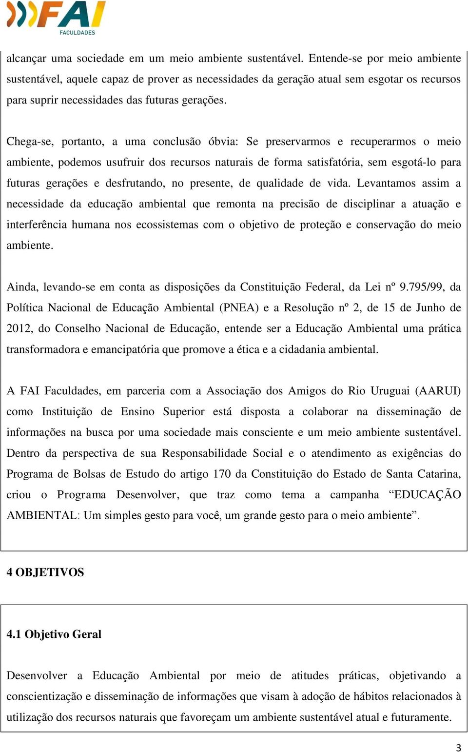 Chega-se, portanto, a uma conclusão óbvia: Se preservarmos e recuperarmos o meio ambiente, podemos usufruir dos recursos naturais de forma satisfatória, sem esgotá-lo para futuras gerações e