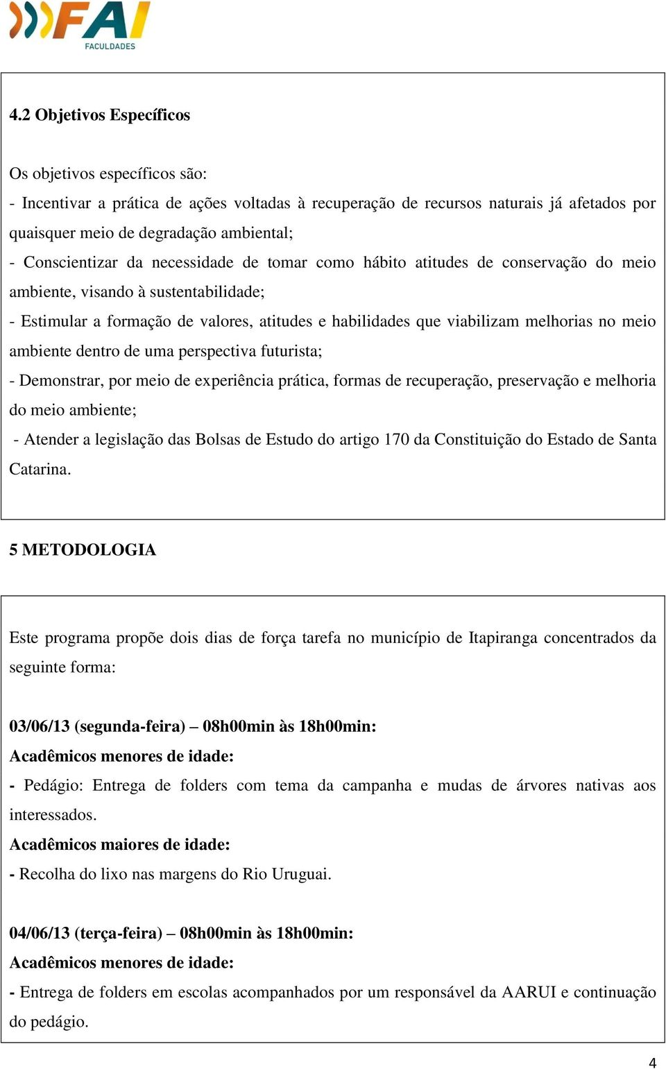 melhorias no meio ambiente dentro de uma perspectiva futurista; - Demonstrar, por meio de experiência prática, formas de recuperação, preservação e melhoria do meio ambiente; - Atender a legislação