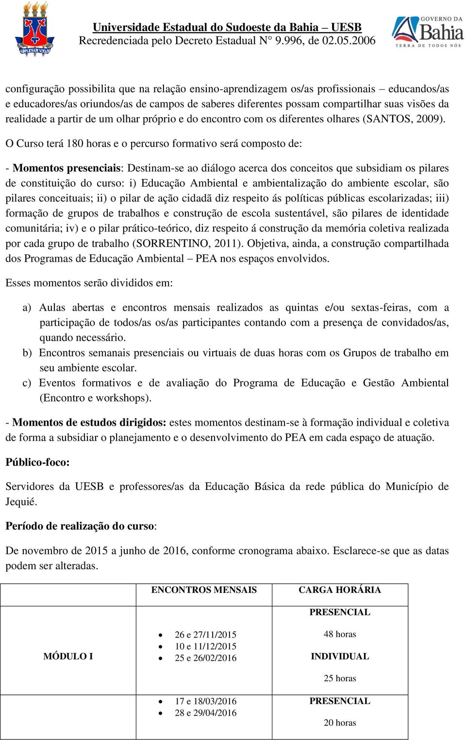 O Curso terá 180 horas e o percurso formativo será composto de: - Momentos presenciais: Destinam-se ao diálogo acerca dos conceitos que subsidiam os pilares de constituição do curso: i) Educação