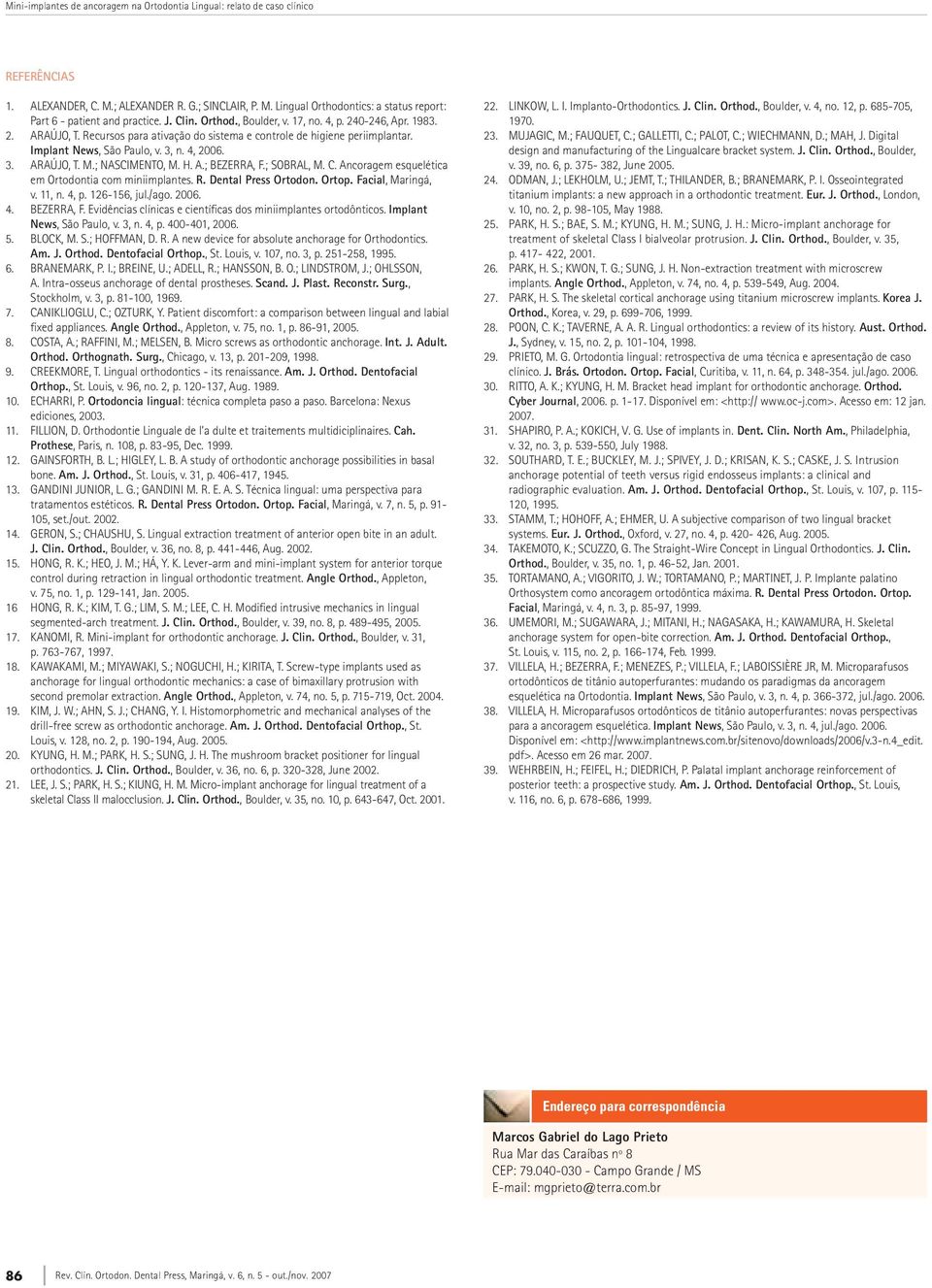 ; NASCIMENTO, M. H. A.; BEZERRA, F.; SOBRAL, M. C. Ancoragem esquelética em Ortodontia com miniimplantes. R. Dental Press Ortodon. Ortop. facial, Maringá, v. 11, n. 4, p. 126-156, jul./ago. 2006. 4. BEZERRA, F. Evidências clínicas e científicas dos miniimplantes ortodônticos.