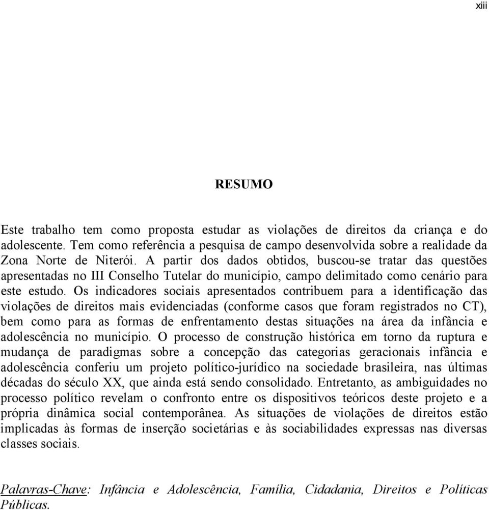 A partir dos dados obtidos, buscou-se tratar das questões apresentadas no III Conselho Tutelar do município, campo delimitado como cenário para este estudo.