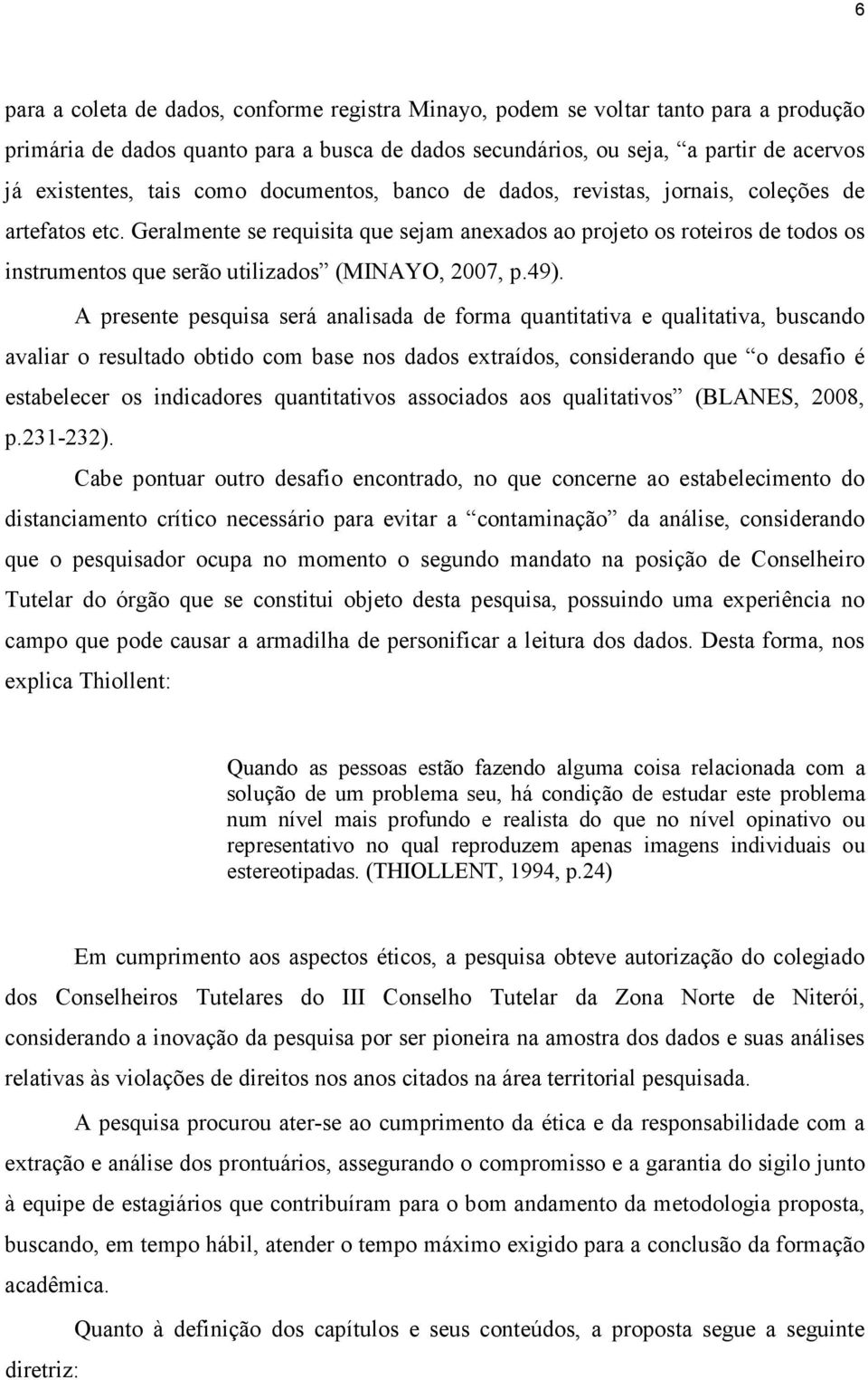 Geralmente se requisita que sejam anexados ao projeto os roteiros de todos os instrumentos que serão utilizados (MINAYO, 2007, p.49).